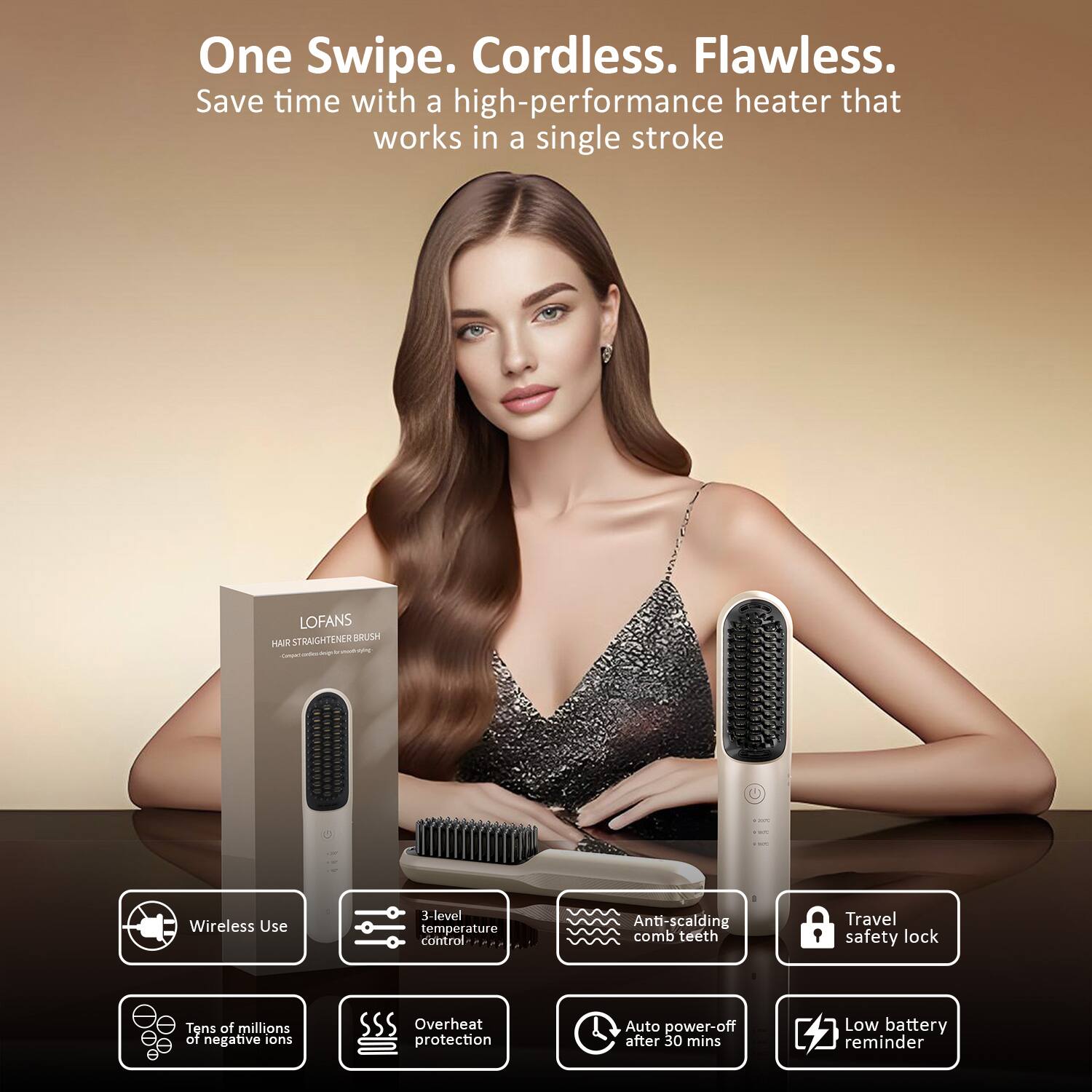 One Swipe. Cordless. Flawless.  
Save time with a high-performance heater that works in a single stroke  

LOFANS STRAIGHTENER BRUSH  

- Wireless Use  
- 3-level temperature control  
- Anti-scalding comb teeth  
- Travel safety lock  
- Tens of millions of negative ions  
- Overheat protection  
- Auto power-off after 30 mins  
- Low battery reminder