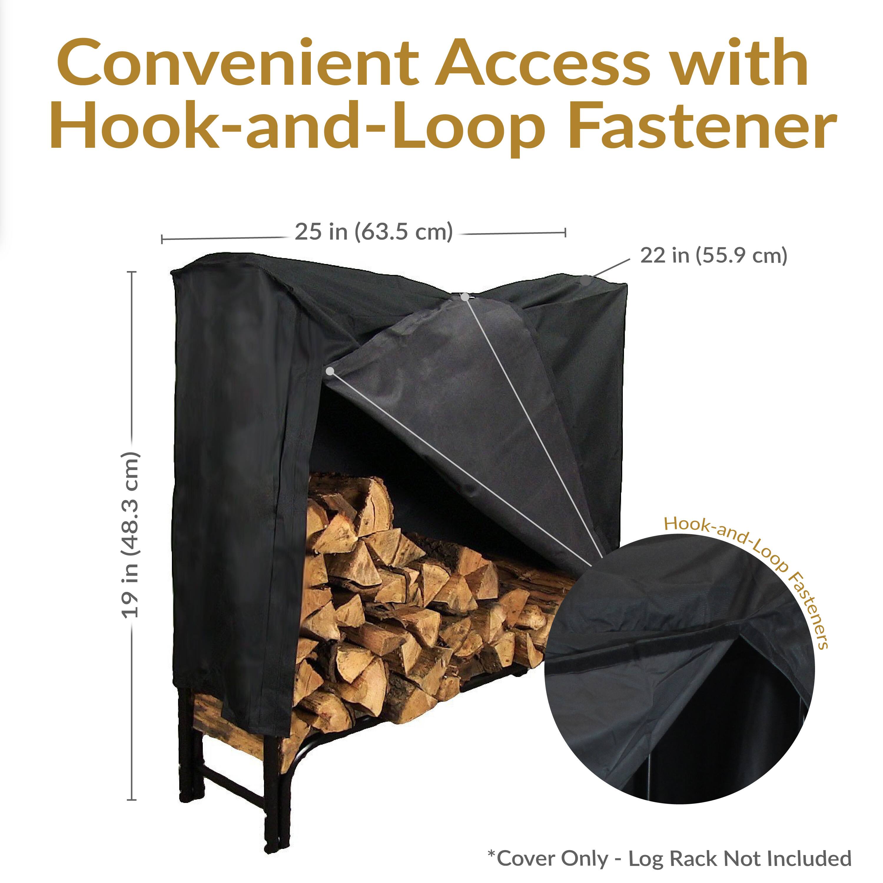 Convenient Access with Hook-and-Loop Fastener

25 in (63.5 cm)  
22 in (55.9 cm)  
19 in (48.3 cm)

Hook-and-Loop Fasteners

*Cover Only - Log Rack Not Included