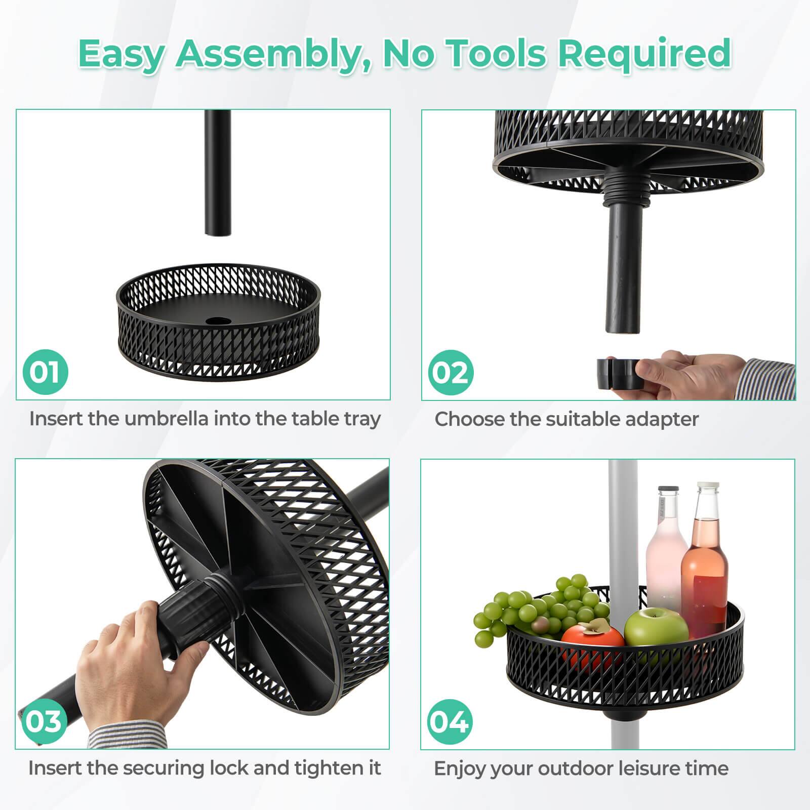 Easy Assembly, No Tools Required

01: Insert the umbrella into the table tray
02: Choose the suitable adapter
03: Insert the securing lock and tighten it
04: Enjoy your outdoor leisure time