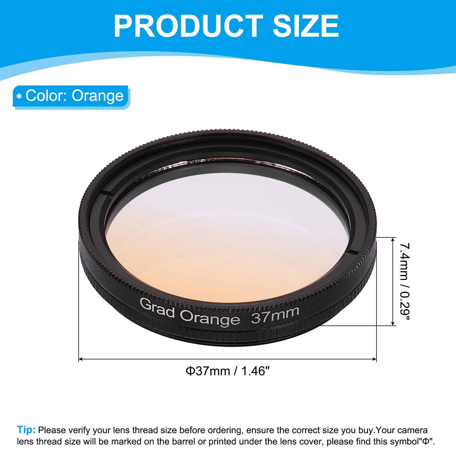 PRODUCT SIZE

- Color: Orange
- Grad Orange
- 37mm
- 7.4mm / 0.29"
- 37mm / 1.46"

Tip: Please verify your lens thread size before ordering, ensure the correct size you buy. Your camera lens thread size will be marked on the barrel or printed under the lens cover, please find this symbol "Φ".