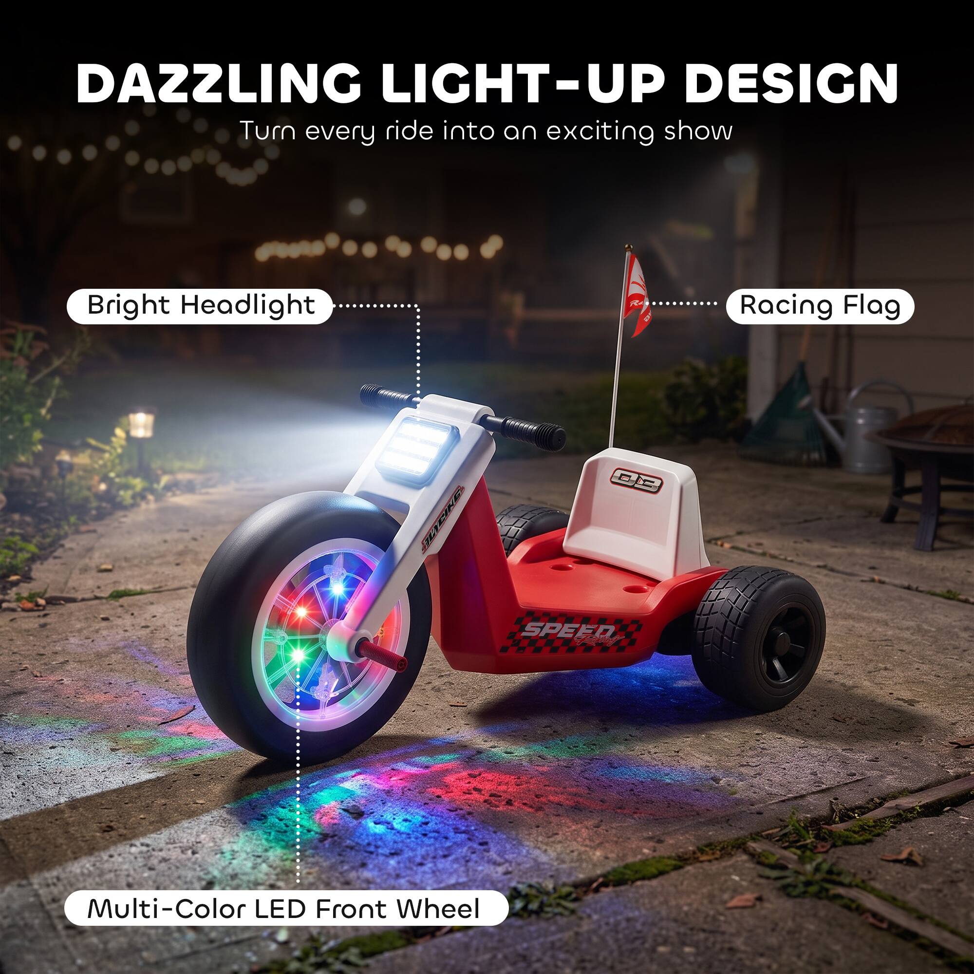 DAZZLING LIGHT-UP DESIGN  
Turn every ride into an exciting show

Bright Headlight  
Racing Flag  
SPEED  
Multi-Color LED Front Wheel