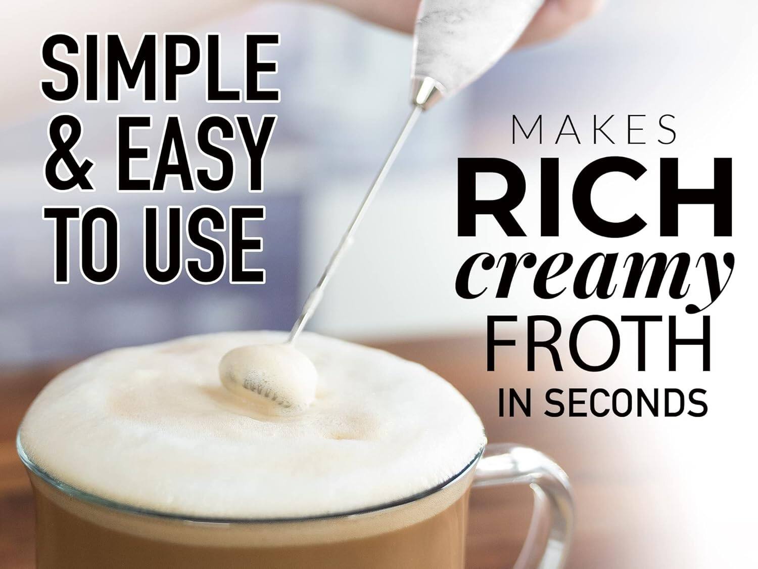 SIMPLE & EASY TO USE  
MAKES RICH creamy FROTH IN SECONDS