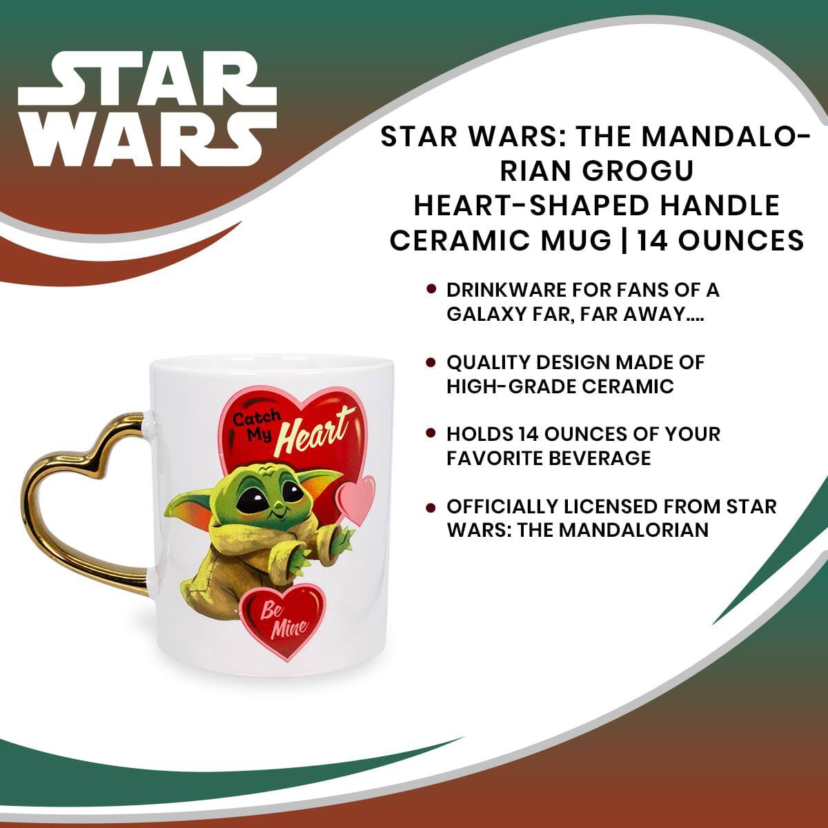 **STAR WARS**

**STAR WARS: THE MANDALORIAN GROGU HEART-SHAPED HANDLE CERAMIC MUG | 14 OUNCES**

- DRINKWARE FOR FANS OF A GALAXY FAR, FAR AWAY...
- QUALITY DESIGN MADE OF HIGH-GRADE CERAMIC
- HOLDS 14 OUNCES OF YOUR FAVORITE BEVERAGE
- OFFICIALLY LICENSED FROM STAR WARS: THE MANDALORIAN

**Catch My Heart**  
**Be Mine**