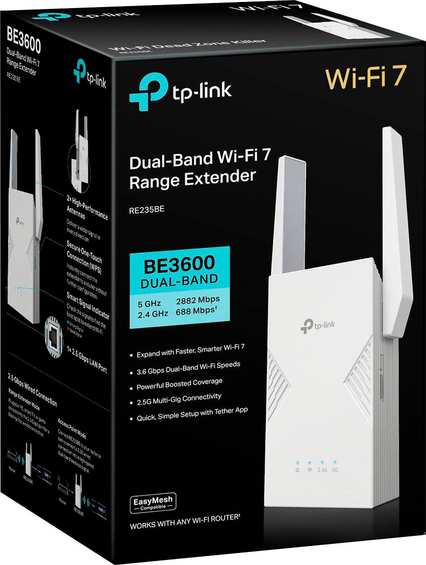 NIN 4 tptlnk BE3600 W E Dead one TONNY Range Dual-Band'Wi-Fi7 W-F  Extender 7 PEZE tp-link Wi-Fi P tp-link Dual-Band Wi-Fi 7 Range Extender 2 High Anternas Performance RE235BE Celuler evy brider Secure Connection One-Touch BE3600 (WPS) otender DUAL-BAND futer guration sifbout Smart GHz 2882 Mbps Signal 5 Indicator 2.4 GHz 688 Mbps+ tp-link 2.5 Chps LAN Port 2.5 Glups Wired Ronga Connection astender Mode Smarter Wi-Fi 7 Expand with Faster, Dual-Band Wi-Fi Speeds 3.6 Gbps Powerful Boosted Coverage 2.5G Multi-Gig Connectivity with Tether App Quick, Simple Setup 2,.4G 5G TACE EasyMesh Compatible ANY WI-FI ROUTER' WORKS WITH