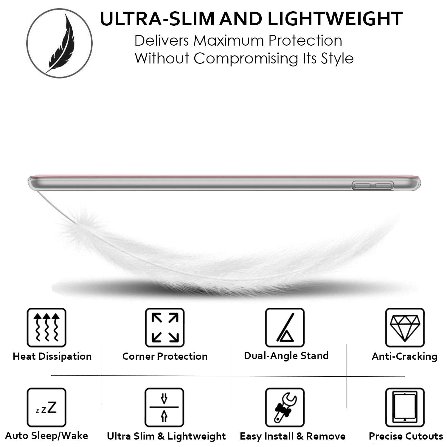 **ULTRA-SLIM AND LIGHTWEIGHT**  
Delivers Maximum Protection Without Compromising Its Style

- Heat Dissipation
- Corner Protection
- Dual-Angle Stand
- Anti-Cracking
- Auto Sleep/Wake
- Ultra Slim & Lightweight
- Easy Install & Remove
- Precise Cutouts