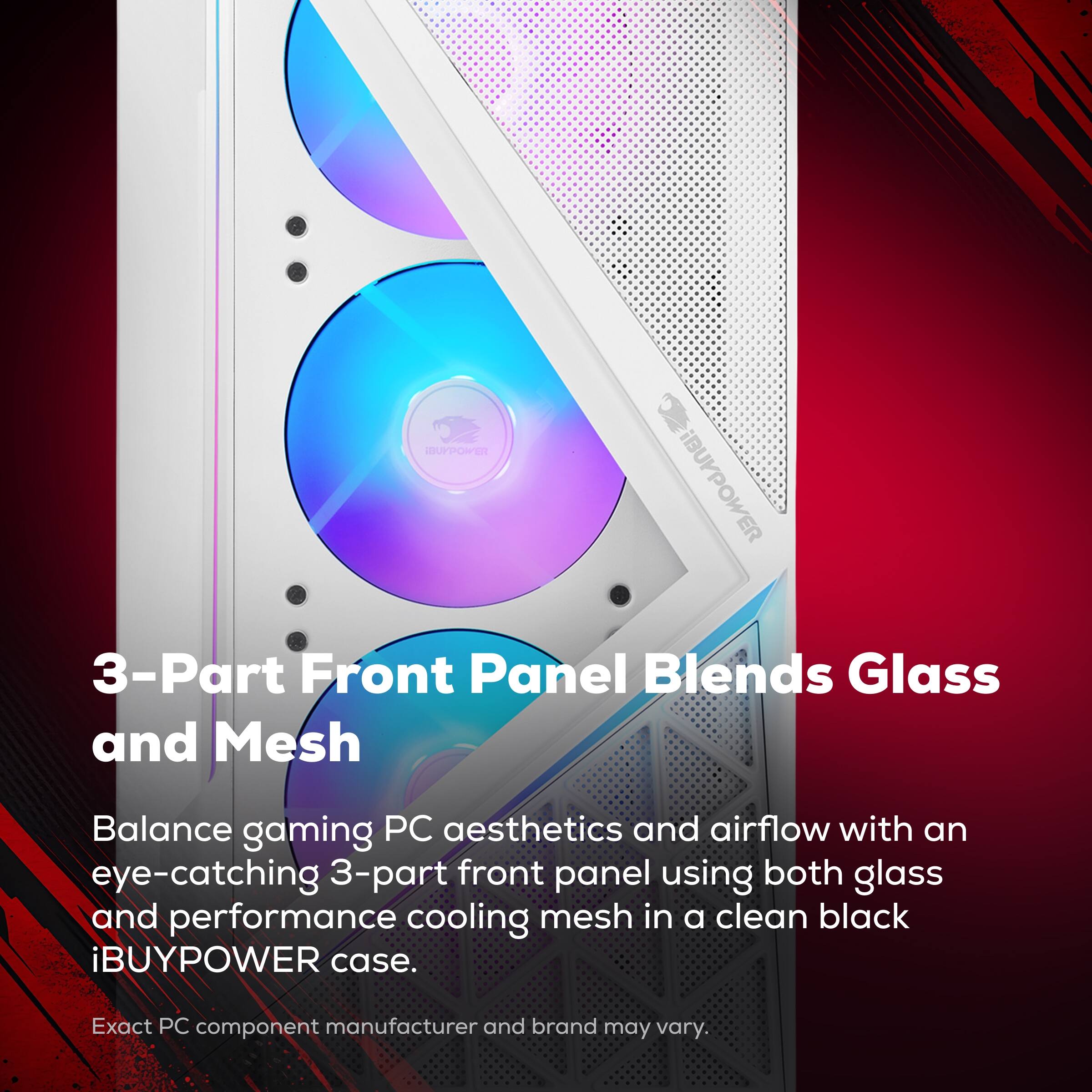 3-Part Front Panel Blends Glass and Mesh

Balance gaming PC aesthetics and airflow with an eye-catching 3-part front panel using both glass and performance cooling mesh in a clean black iBUYPOWER case.

Exact PC component manufacturer and brand may vary.