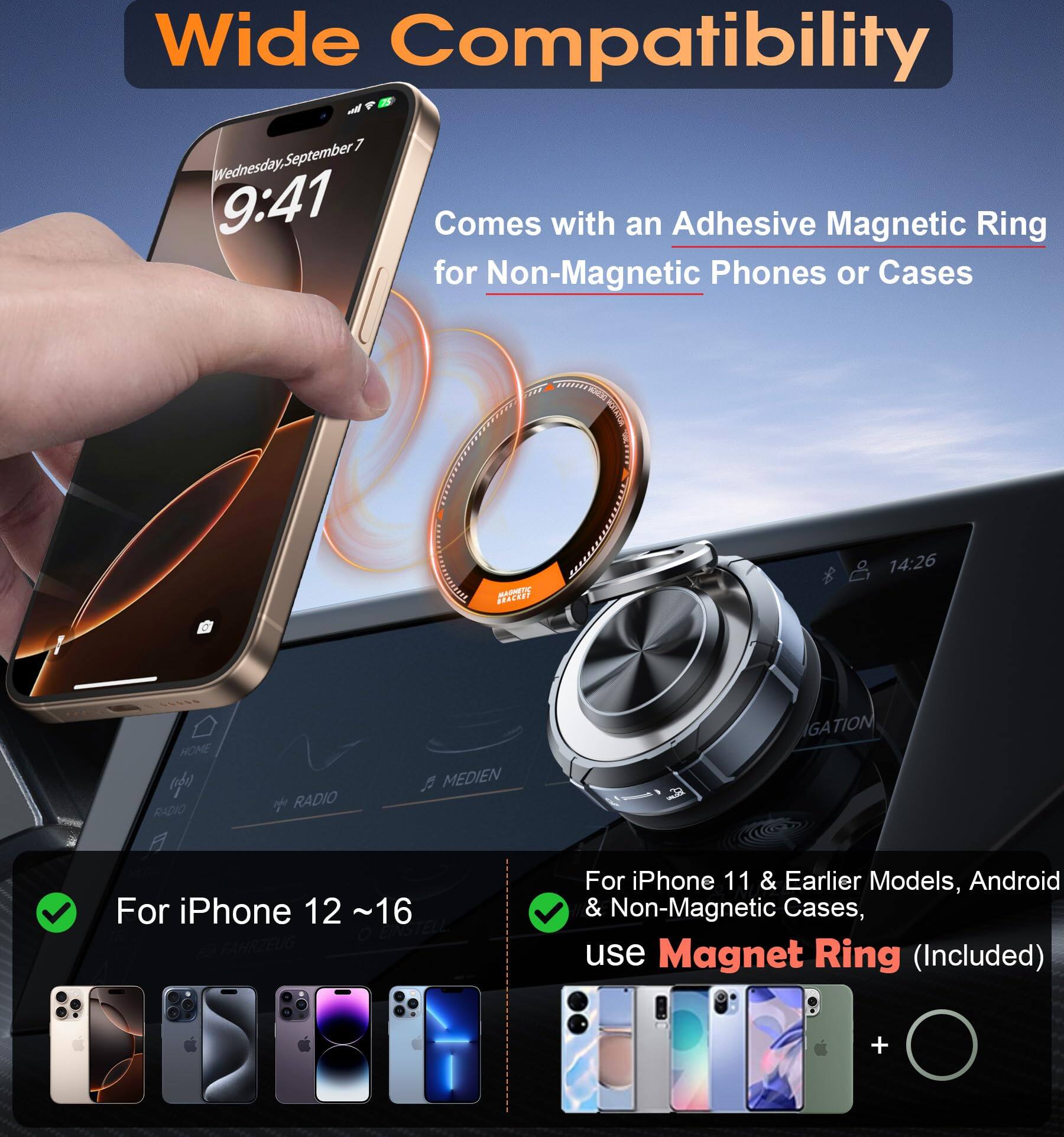Wide Compatibility

- Comes with an Adhesive Magnetic Ring for Non-Magnetic Phones or Cases

- For iPhone 12 ~ 16

- For iPhone 11 & Earlier Models, Android & Non-Magnetic Cases, use Magnet Ring (Included)