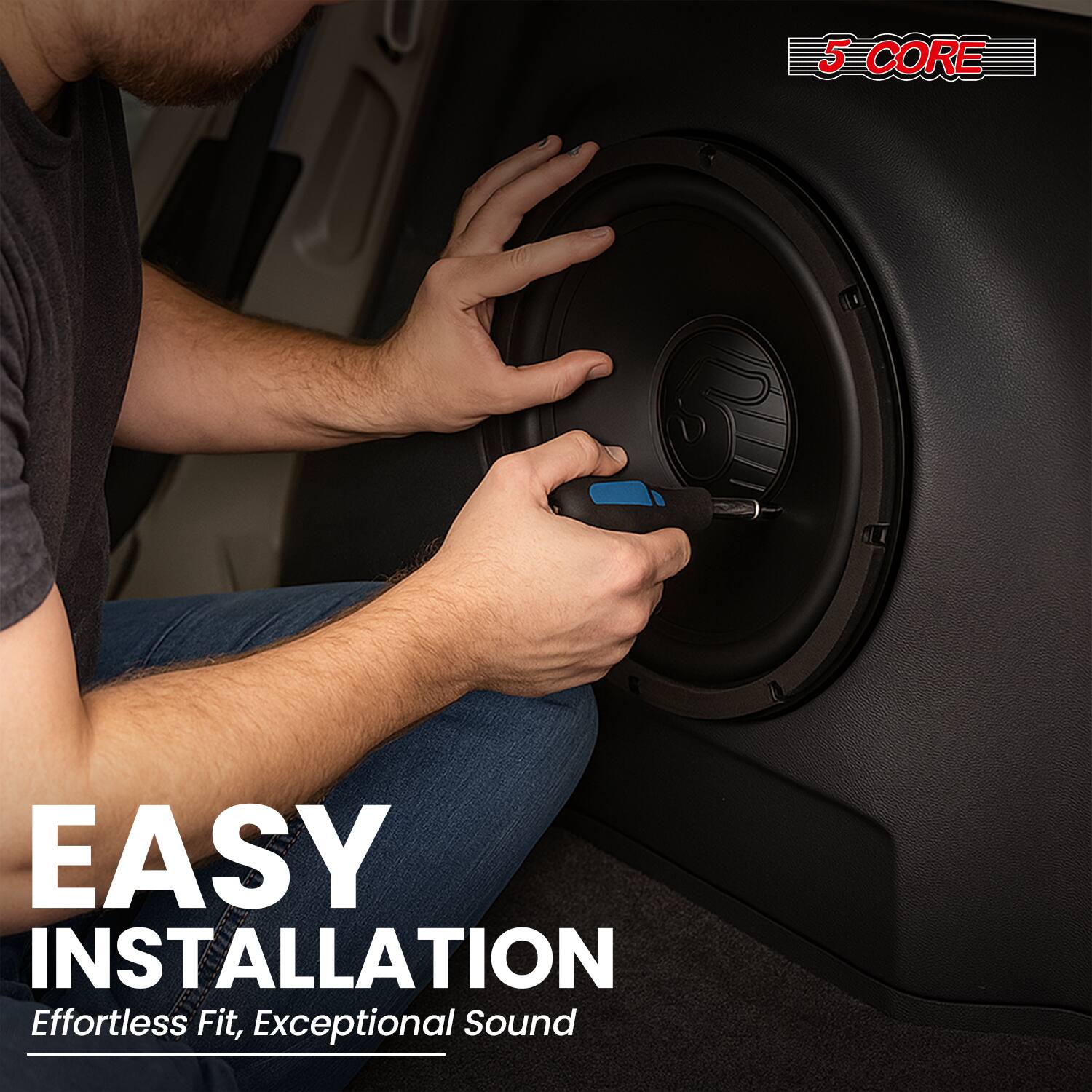5 CORE

EASY INSTALLATION

Effortless Fit, Exceptional Sound