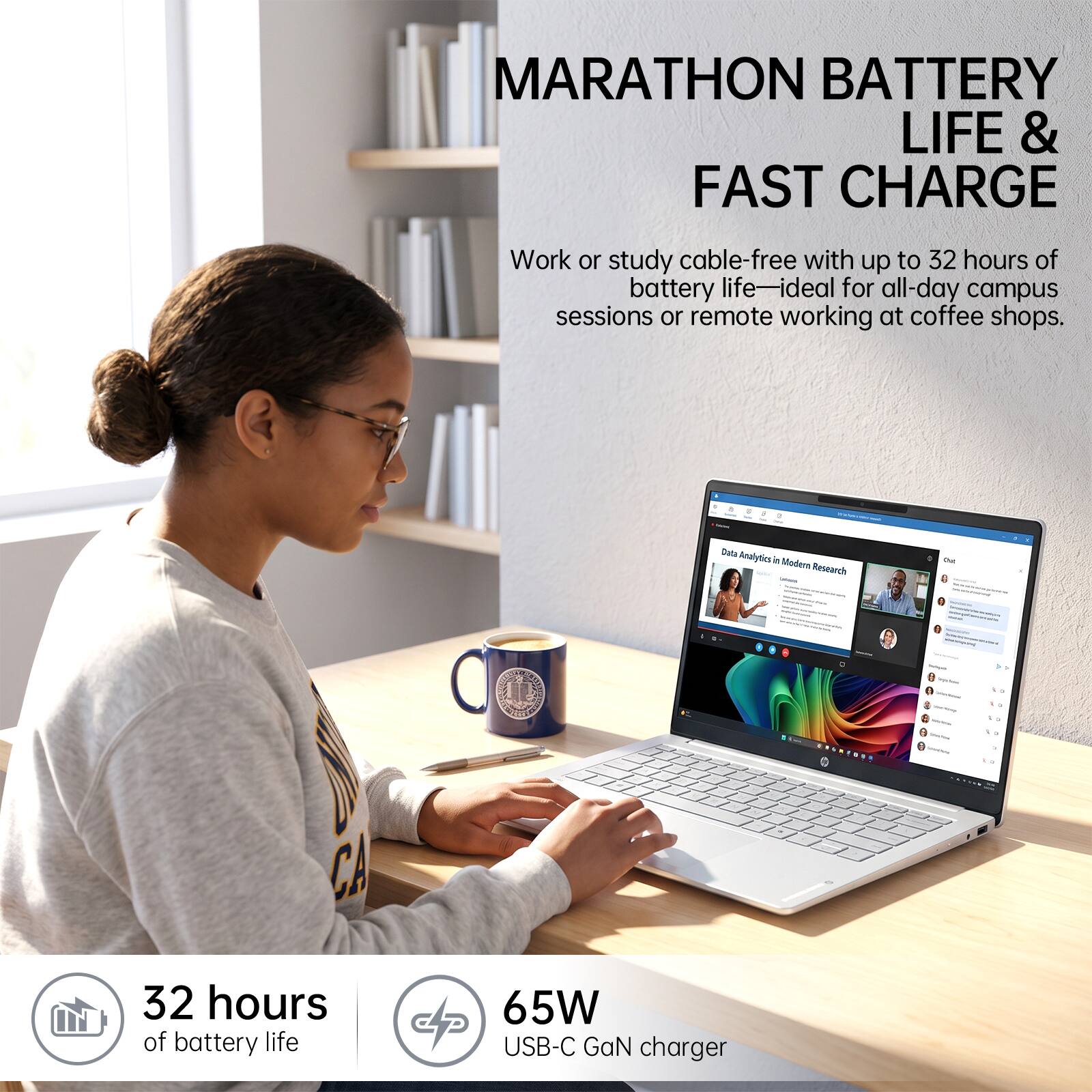 MARATHON BATTERY LIFE & FAST CHARGE

Work or study cable-free with up to 32 hours of battery life—ideal for all-day campus sessions or remote working at coffee shops.

Data Analytics in Modern Research

1
Milking
1
I

32 hours of battery life

65W USB-C GaN charger