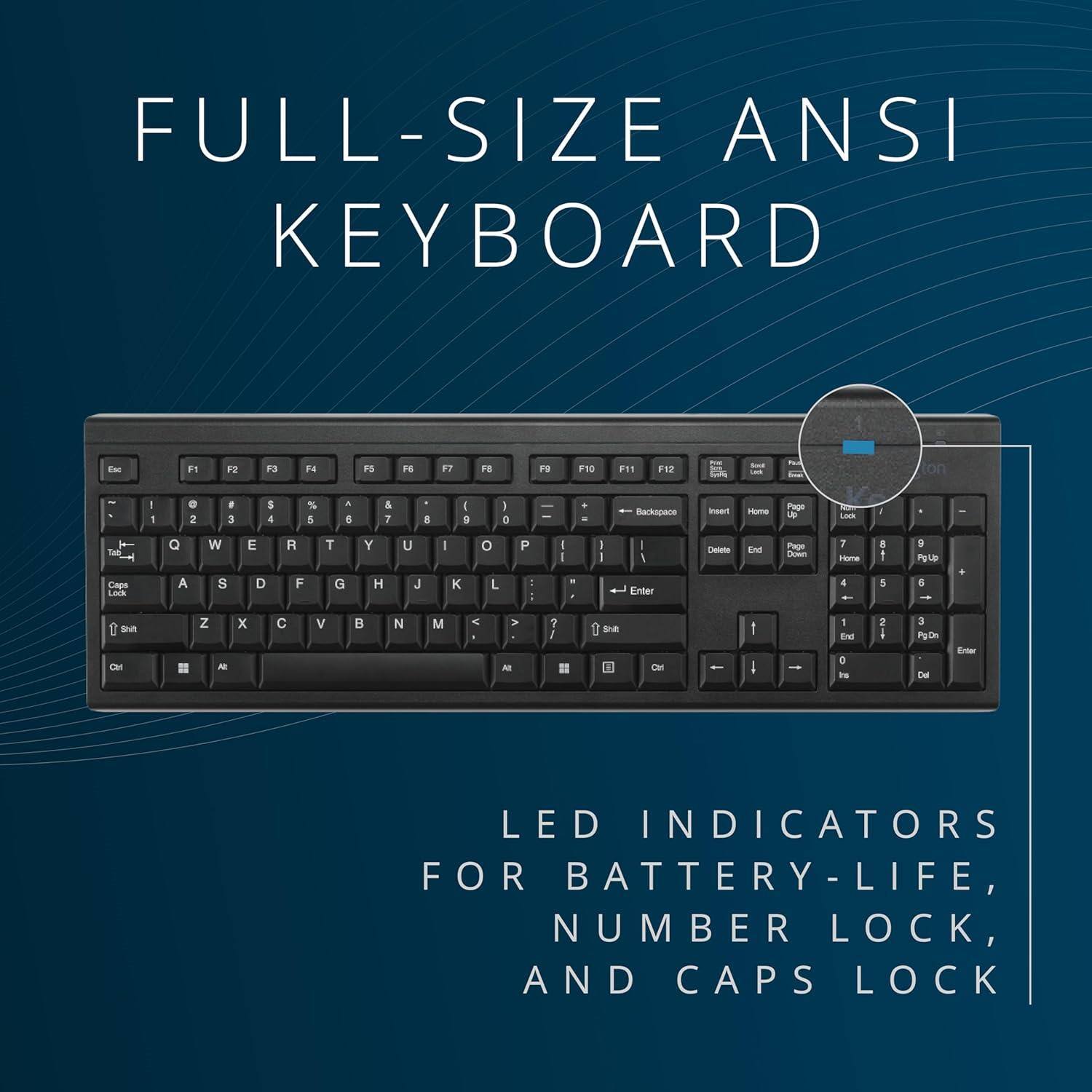 FULL-SIZE ANSI KEYBOARD

F1 F2 F3 F4 F5 F6 F7 F8 F9 F10 F11 F12

Esc 1 2 3 4 5 6 7 8 9 0 - = Backspace

Q W E R T Y U I O P [ ] \

A S D F G H J K L ; '

Z X C V B N M , . /

Shift

Ctrl Fn Alt Spacebar Alt

LED INDICATORS FOR BATTERY-LIFE, NUMBER LOCK, AND CAPS LOCK