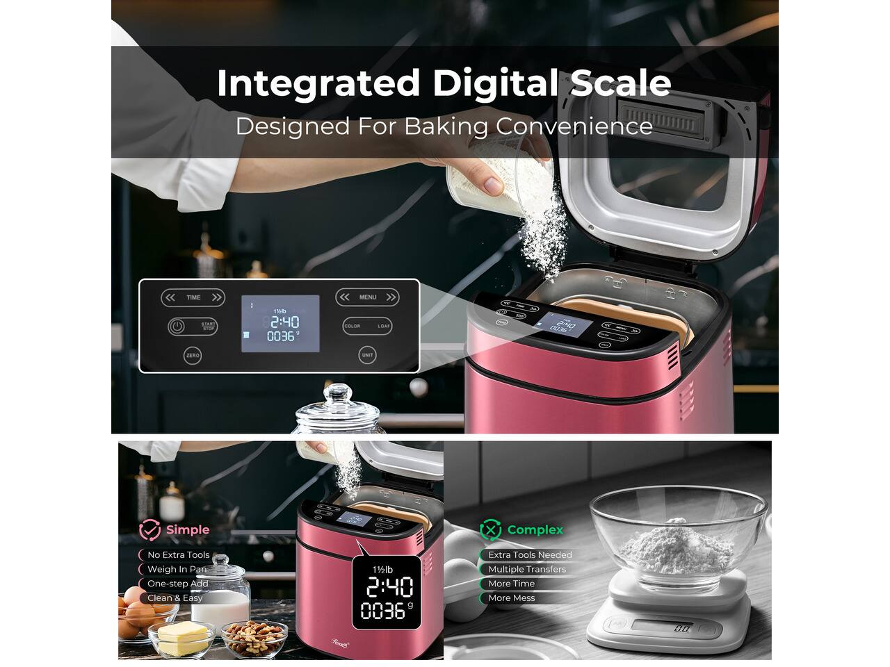 Integrated Digital Scale Designed For Baking Convenience

TIME START
11/10 2:40 0036

MENU - THAT
0:40
2280
MARTE

Simple
No Extra Tools
Weigh In Pan
One-step Add
Clean & Easy

Complex
Extra Tools Needed
Multiple Transfers
More Time
More Mess