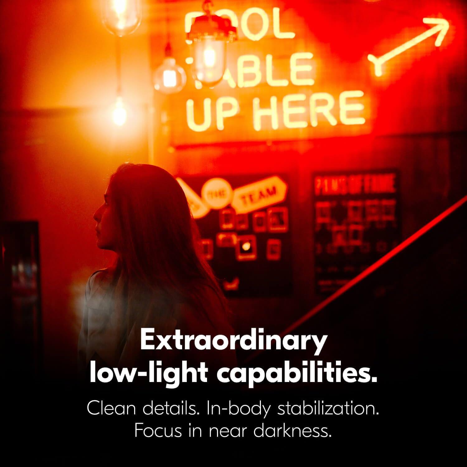 Extraordinary low-light capabilities.  
Clean details. In-body stabilization.  
Focus in near darkness.
