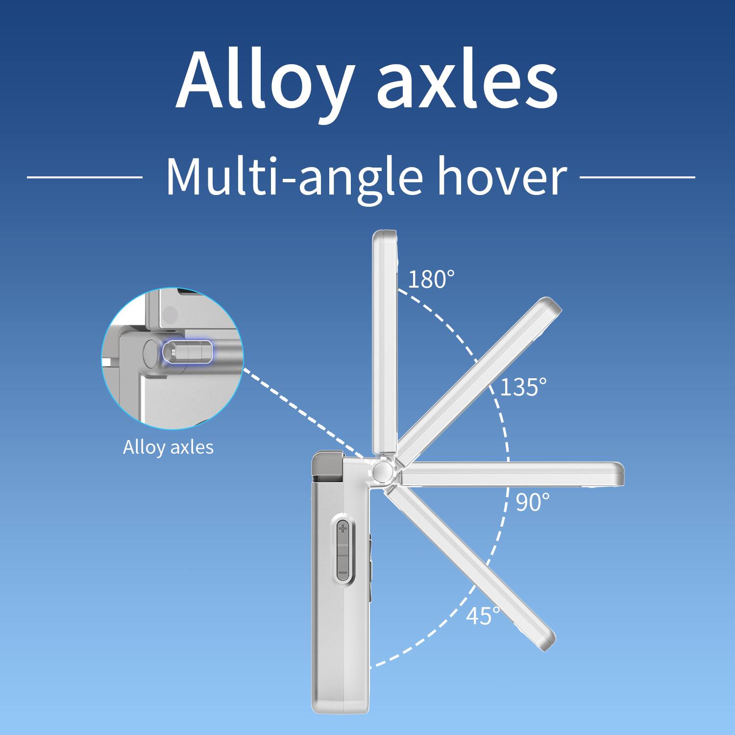 Alloy axles  
Multi-angle hover  

Alloy axles  

180°  
135°  
90°  
45°