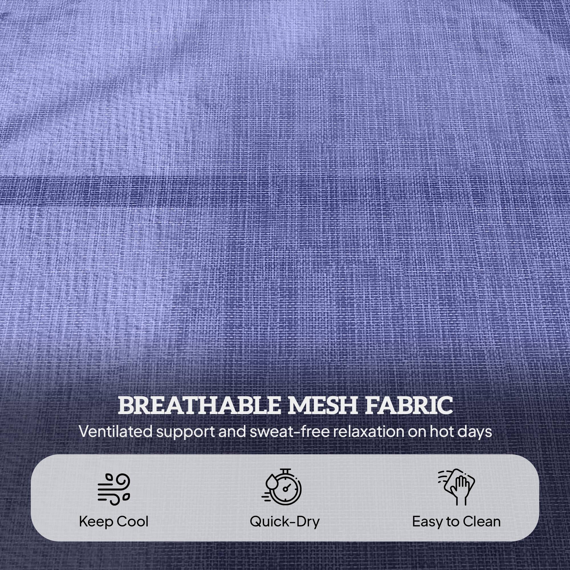 BREATHABLE MESH FABRIC
Ventilated support and sweat-free relaxation on hot days
Keep Cool
Quick-Dry
Easy to Clean