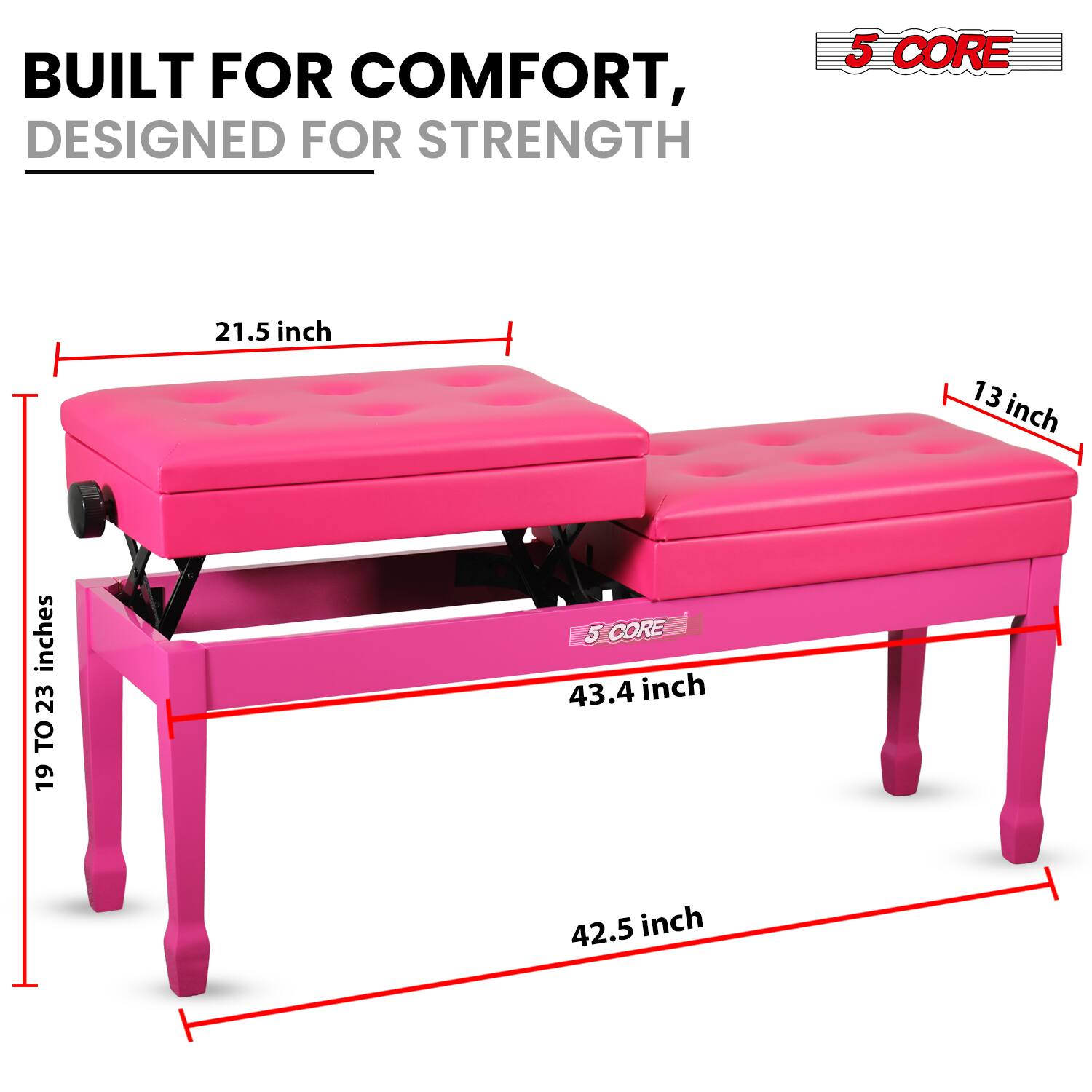 BUILT FOR COMFORT,  
DESIGNED FOR STRENGTH  

5 CORE  

21.5 inch  
13 inch  
19 TO 23 inches  
43.4 inch  
42.5 inch