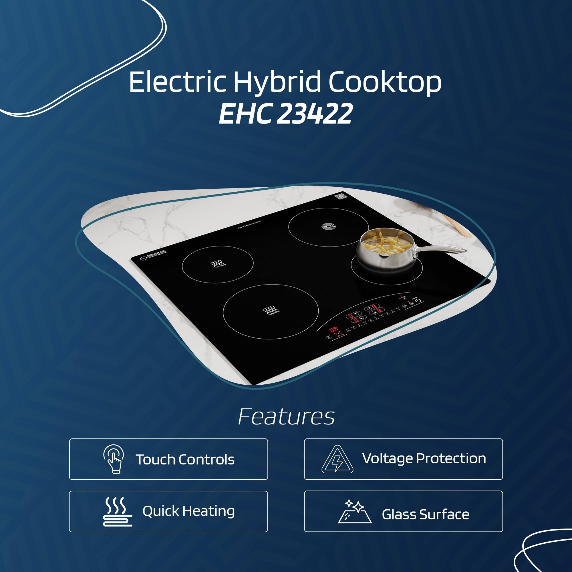 Electric Hybrid Cooktop  
EHC 23422  

Features  
- Touch Controls  
- Voltage Protection  
- Quick Heating  
- Glass Surface