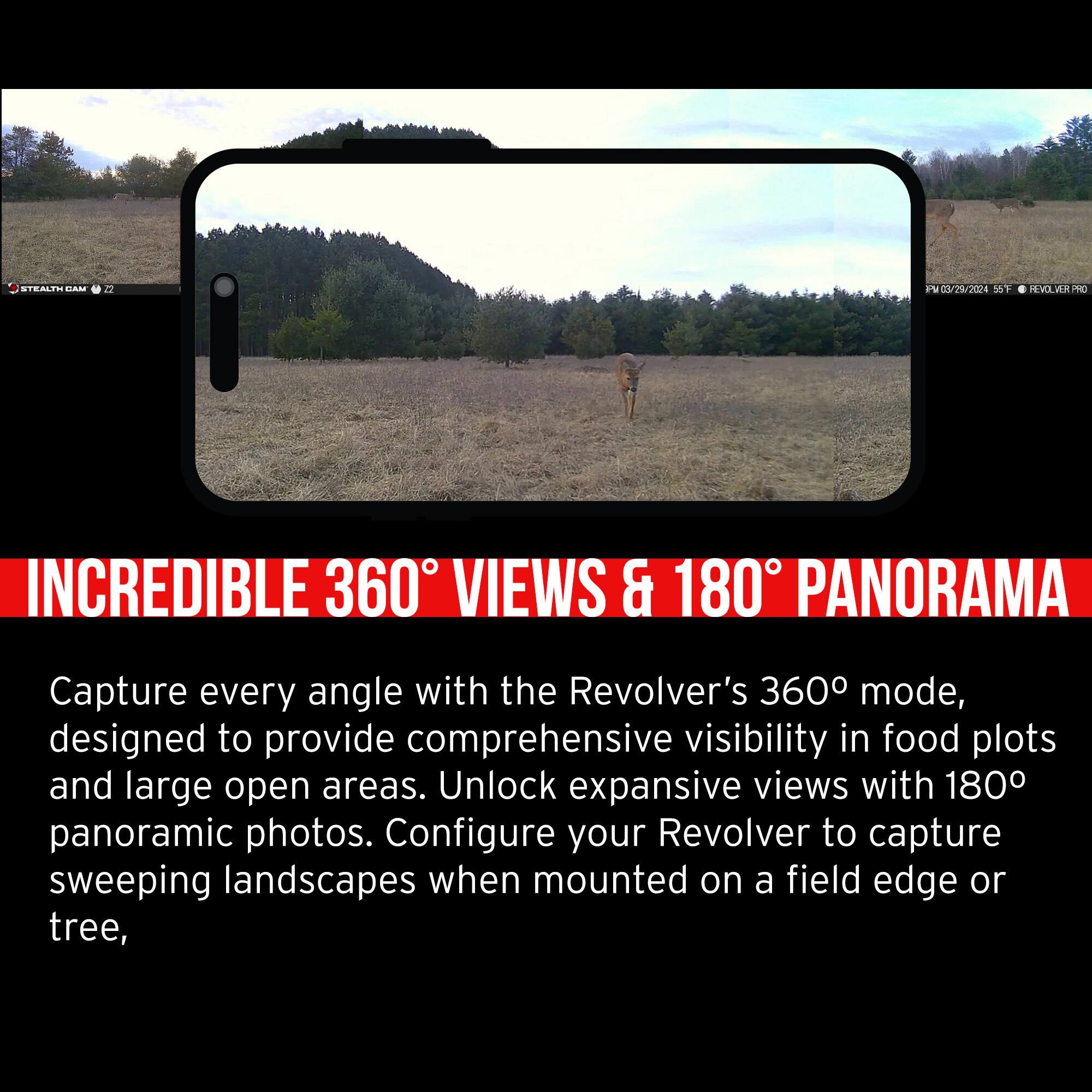 INCREDIBLE 360° VIEWS & 180° PANORAMA

Capture every angle with the Revolver's 360° mode, designed to provide comprehensive visibility in food plots and large open areas. Unlock expansive views with 180° panoramic photos. Configure your Revolver to capture sweeping landscapes when mounted on a field edge or tree.