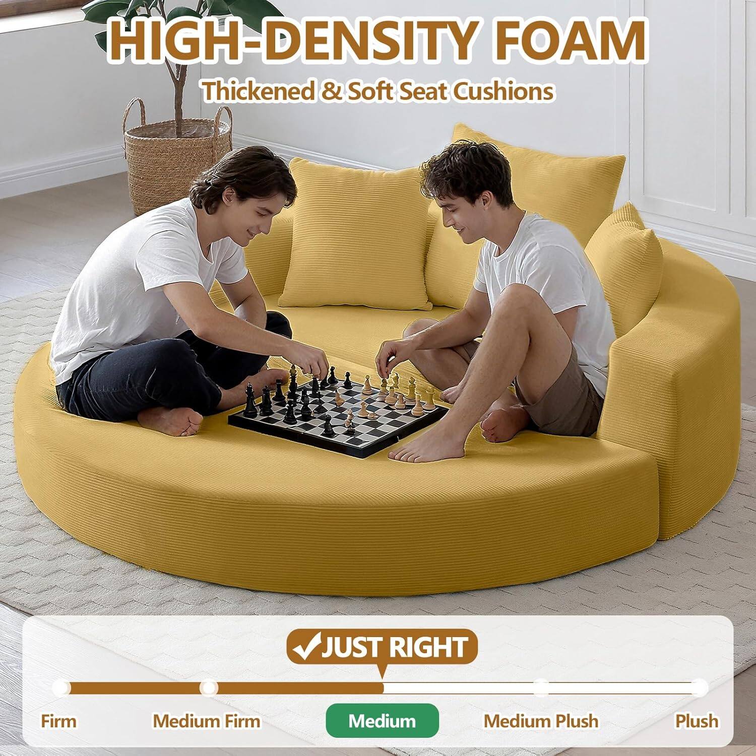 HIGH-DENSITY FOAM  
Thickened & Soft Seat Cushions  

JUST RIGHT  
Medium