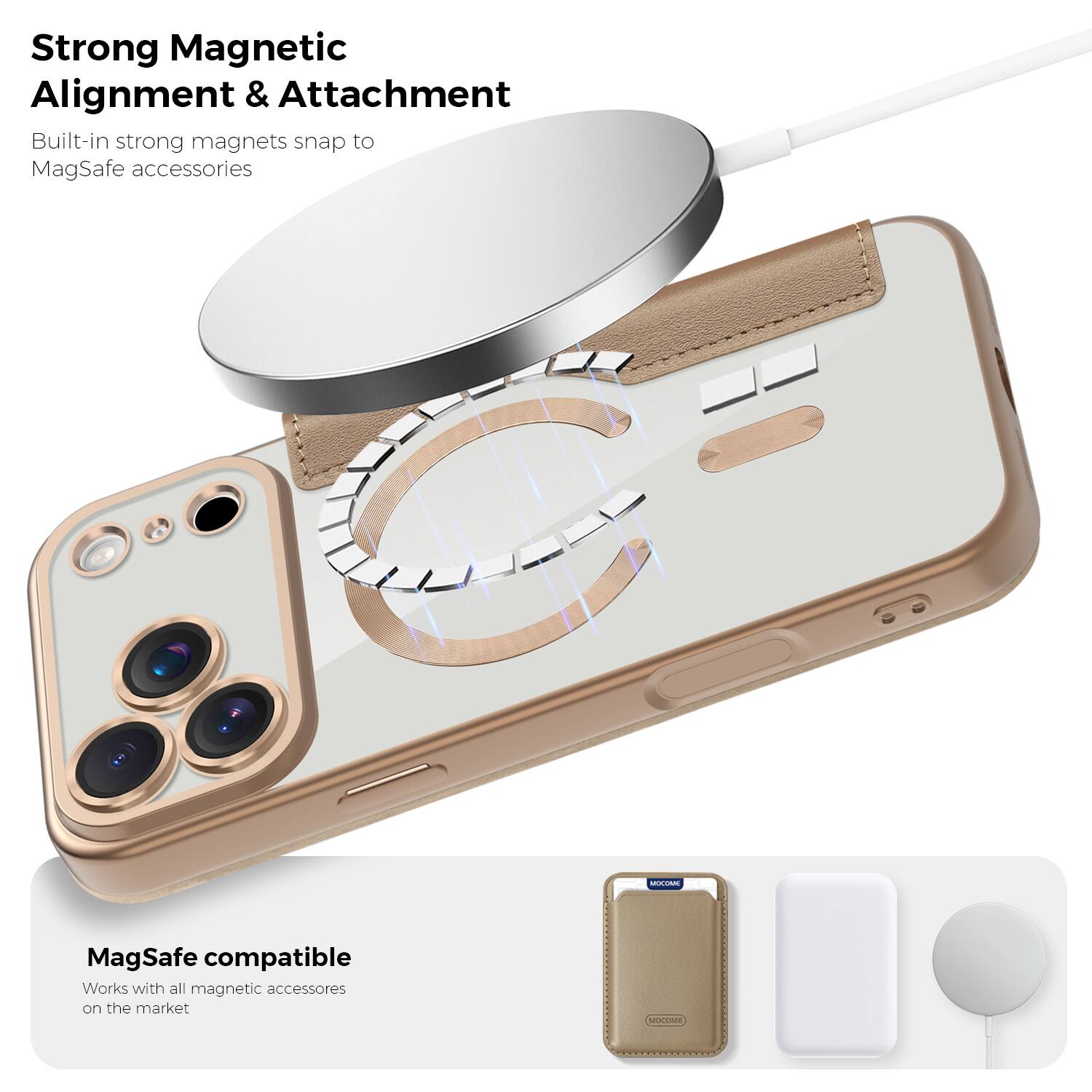 Strong Magnetic Alignment & Attachment  
Built-in strong magnets snap to MagSafe accessories  

MagSafe compatible  
Works with all magnetic accessories on the market