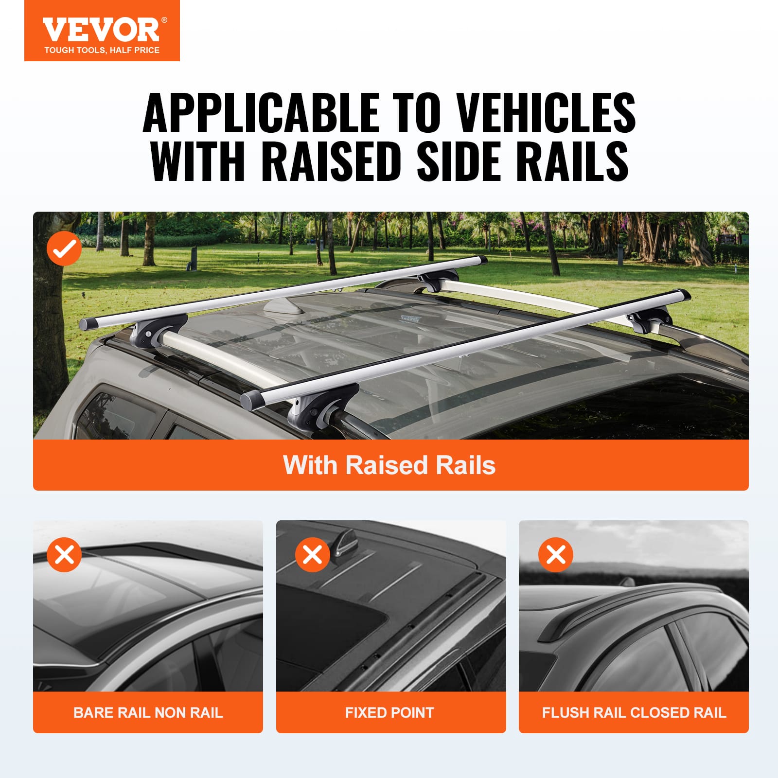 The text on the image can be grouped and corrected as follows:
**VEVOR TOUGH TOOLS, HALF PRICE APPLICABLE TO VEHICLES WITH RAISED SIDE RAILS**
- **With Raised Rails** (Image of a vehicle with raised rails)
- **Bare Rail Non Rail** (Image of a vehicle with no rails)
- **Fixed Point** (Image of a vehicle with a fixed point)
- **Flush Rail Closed Rail** (Image of a vehicle with a flush rail)
The corrected text ensures clarity and proper categorization of the types of vehicle rails.