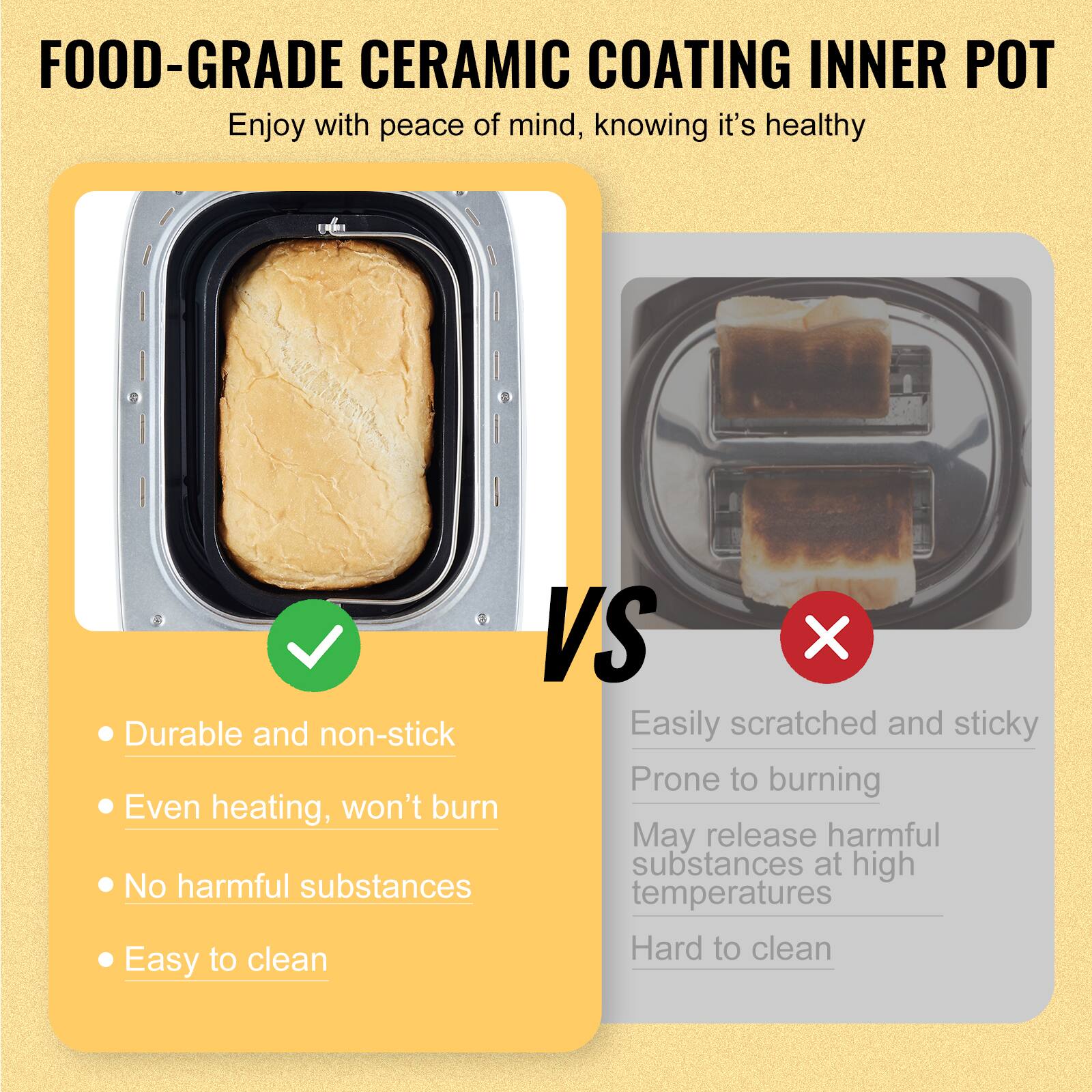 FOOD-GRADE CERAMIC COATING INNER POT  
Enjoy with peace of mind, knowing it's healthy

- Durable and non-stick
- Even heating, won't burn
- No harmful substances
- Easy to clean

VS

Easily scratched and sticky  
Prone to burning  
May release harmful substances at high temperatures  
Hard to clean