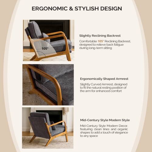 ERGONOMIC & STYLISH DESIGN

- Slightly Reclining Backrest
  Comfortable 105° Reclining Backrest, designed to relieve back fatigue during long-term sitting

- Ergonomically Shaped Armrest
  Slightly Curved Armrest, designed to fit the natural resting position of the arm for enhanced comfort

- Mid-Century Style Modern Style
  Mid-Century Style Modern Decor, featuring clean lines and organic shapes to add a touch of elegance to any space
