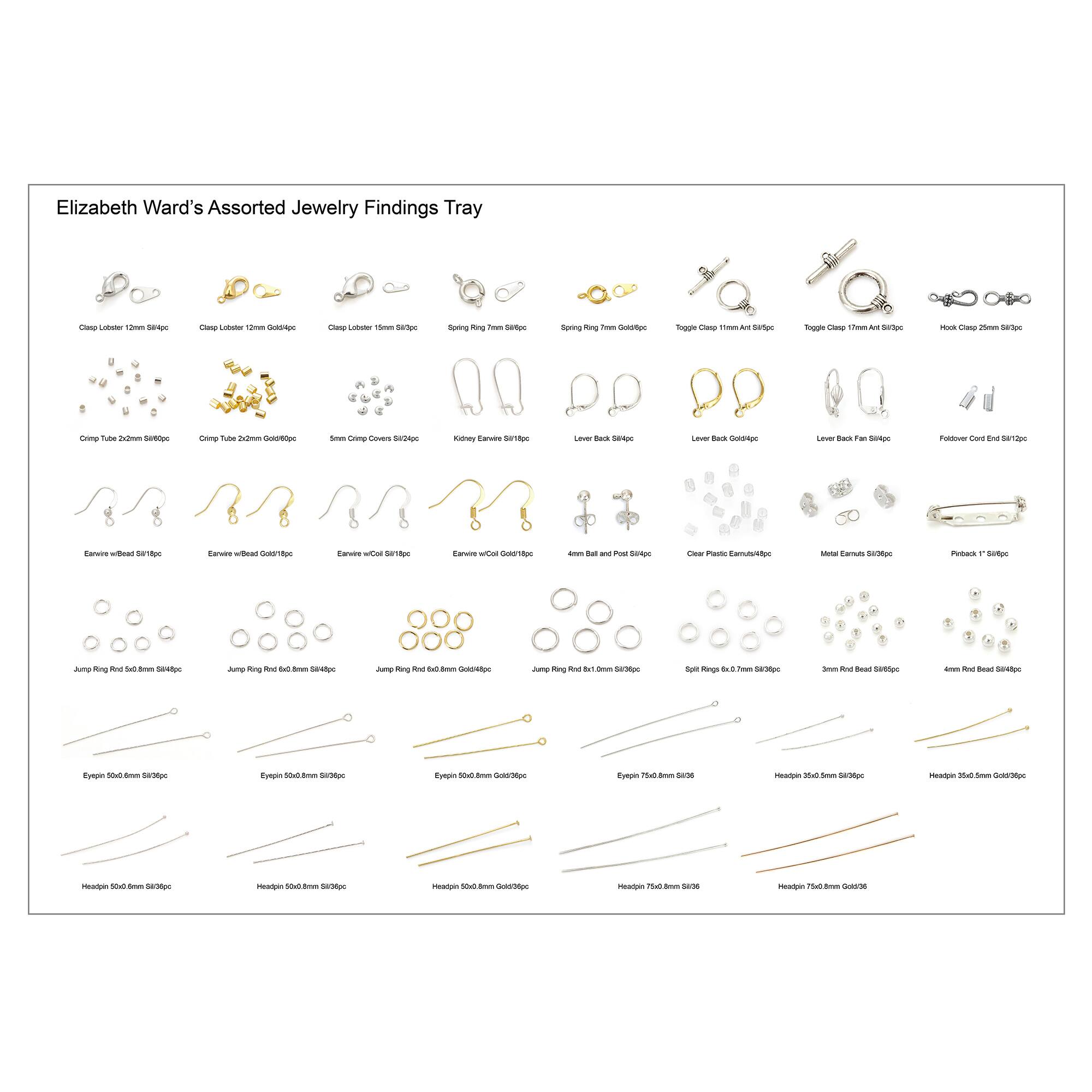 Elizabeth Ward's Assorted Jewelry Findings Tray

- Clasp Lobster 12mm 814pc
- Clasp Lobster 12mm 604pc
- Clasp Lobster 15mm 812pc
- Spring Ring 7mm 812pc
- Spring Ring 7mm Gold 812pc
- Toggle Clasp 11mm Art 812pc
- Toggle Clasp 11mm Art 812pc
- Hook Clasp 25mm 812pc

- Crimp Tube 2x2mm 816pc
- Crimp Tube 2x2mm Gold 816pc
- 5mm Crimp Cover 812pc
- Kidney Earwire 812pc
- Lever Back 812pc
- Lever Back Gold 812pc
- Lever Back Fan 812pc
- Foldover Cord End 812pc

- Earring w/ bead 812pc
- Earring w/ bead Gold 812pc
- Earring w/ bead 812pc
