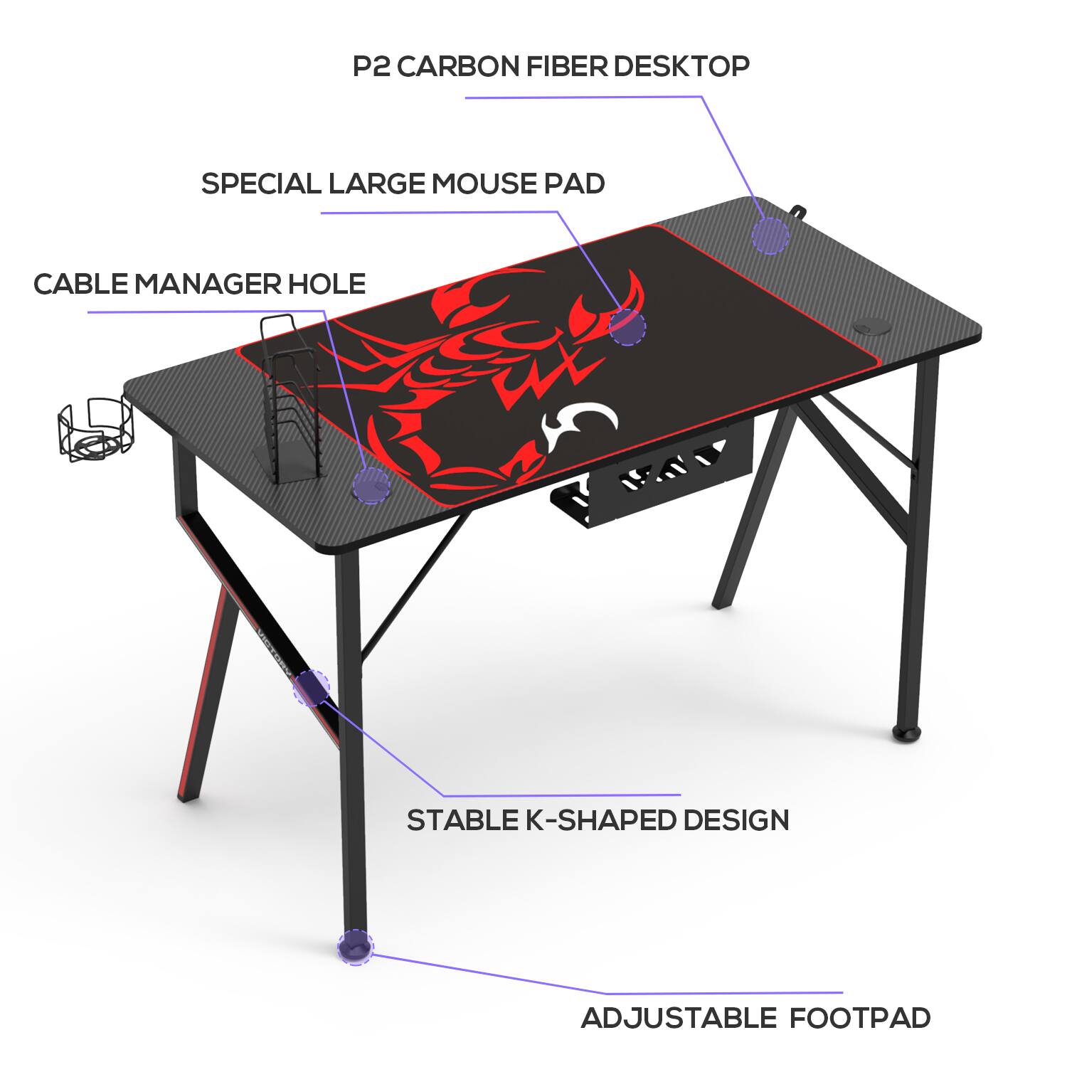 P2 Carbon Fiber Desktop  
Special Large Mouse Pad  
Cable Manager Hole  
Stable K-Shaped Design  
Adjustable Footpad