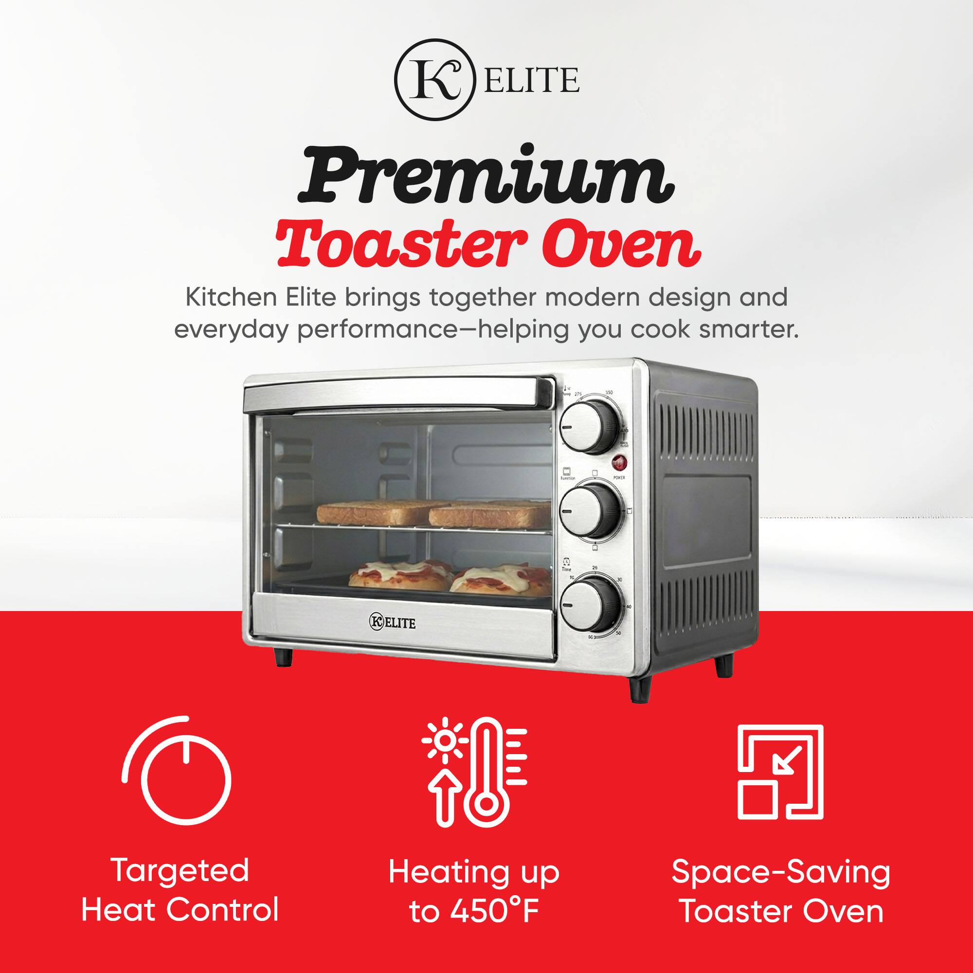 ELITE Premium Toaster Oven  
Kitchen Elite brings together modern design and everyday performance—helping you cook smarter.  

- Targeted Heat Control  
- Heating up to 450°F  
- Space-Saving Toaster Oven