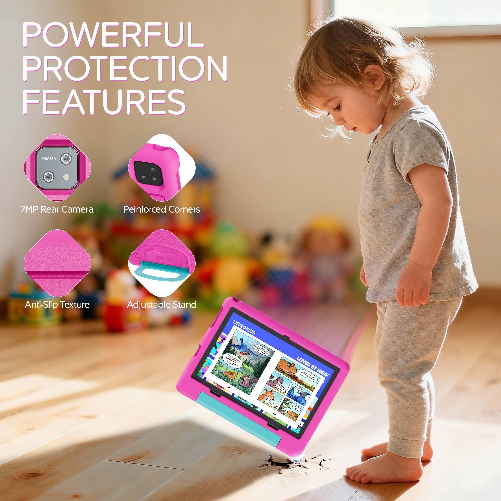 POWERFUL PROTECTION FEATURES

CAMERA
2MP Rear Camera
Peinforced Corners
Anti-Slip Texture
Adjustable Stand

LINGOKIDS
LOVED BY KIDS!
