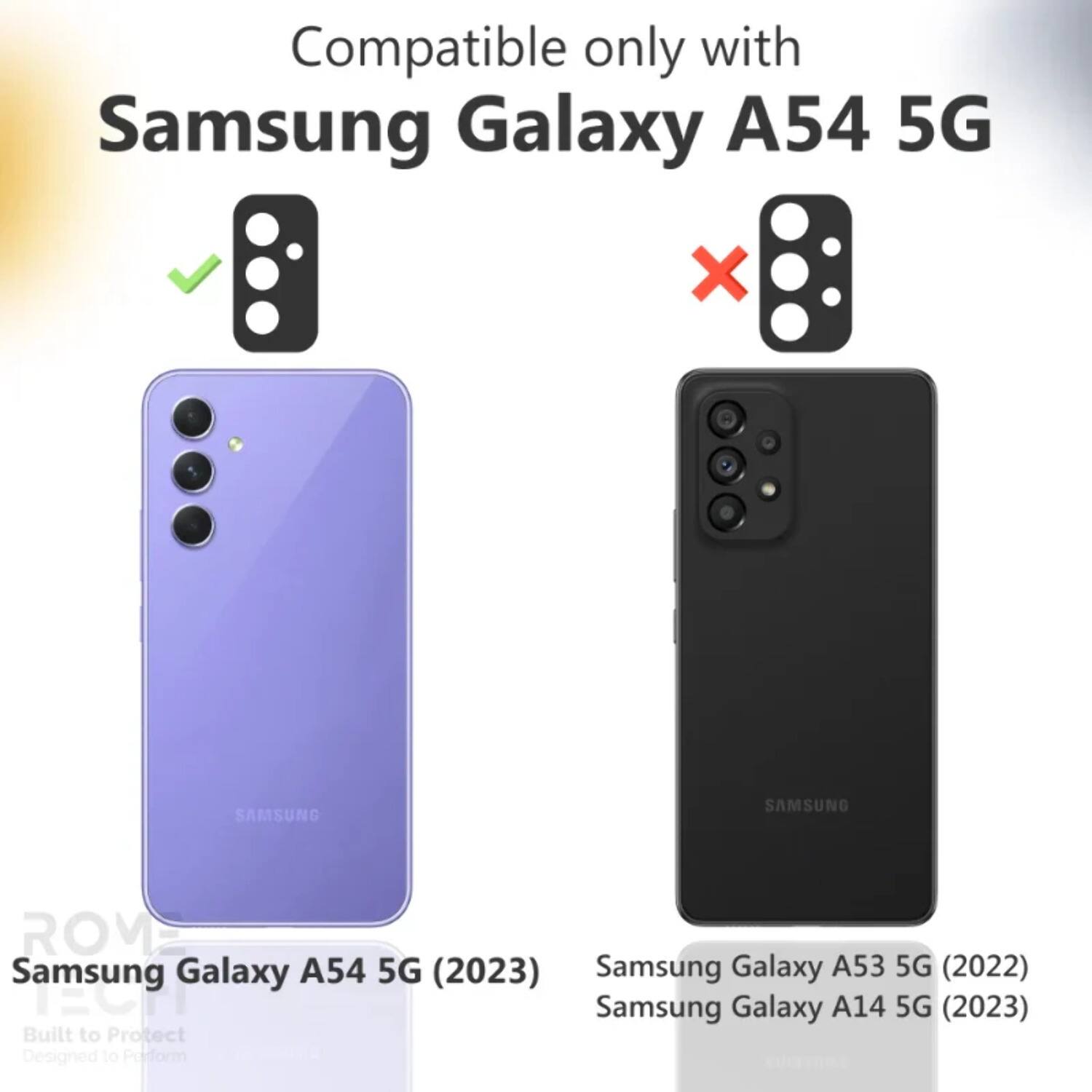 Compatible only with  
Samsung Galaxy A54 5G  

Samsung Galaxy A54 5G (2023)  
Samsung Galaxy A53 5G (2022)  
Samsung Galaxy A14 5G (2023)  

Built to Protect  
Designed to Perform