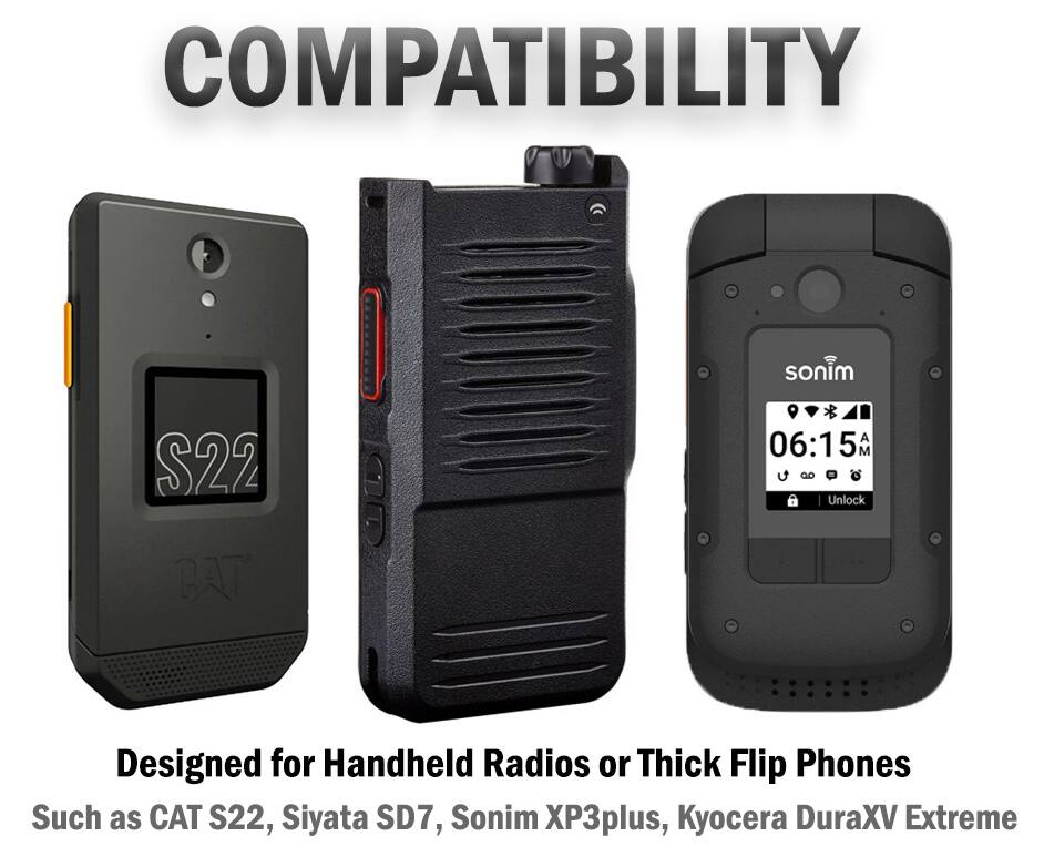 COMPATIBILITY

Designed for Handheld Radios or Thick Flip Phones
Such as CAT S22, Siyata SD7, Sonim XP3plus, Kyocera DuraXV Extreme