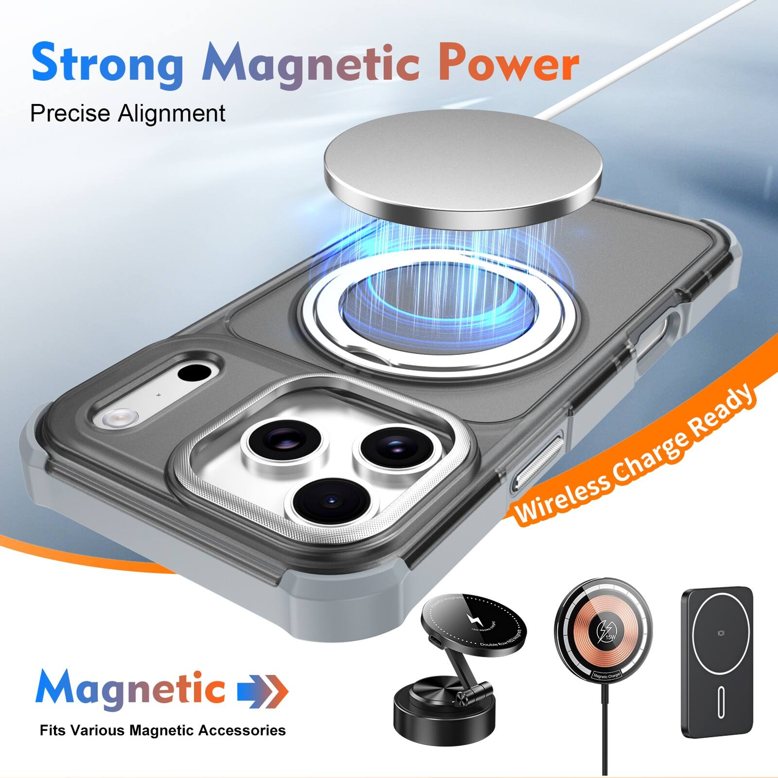 Strong Magnetic Power  
Precise Alignment  
Wireless Charge Ready  
Fits Various Magnetic Accessories