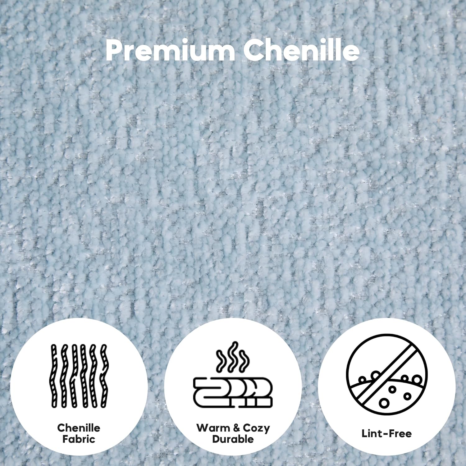 Premium Chenille

- Chenille Fabric
- Warm & Cozy Durable
- Lint-Free