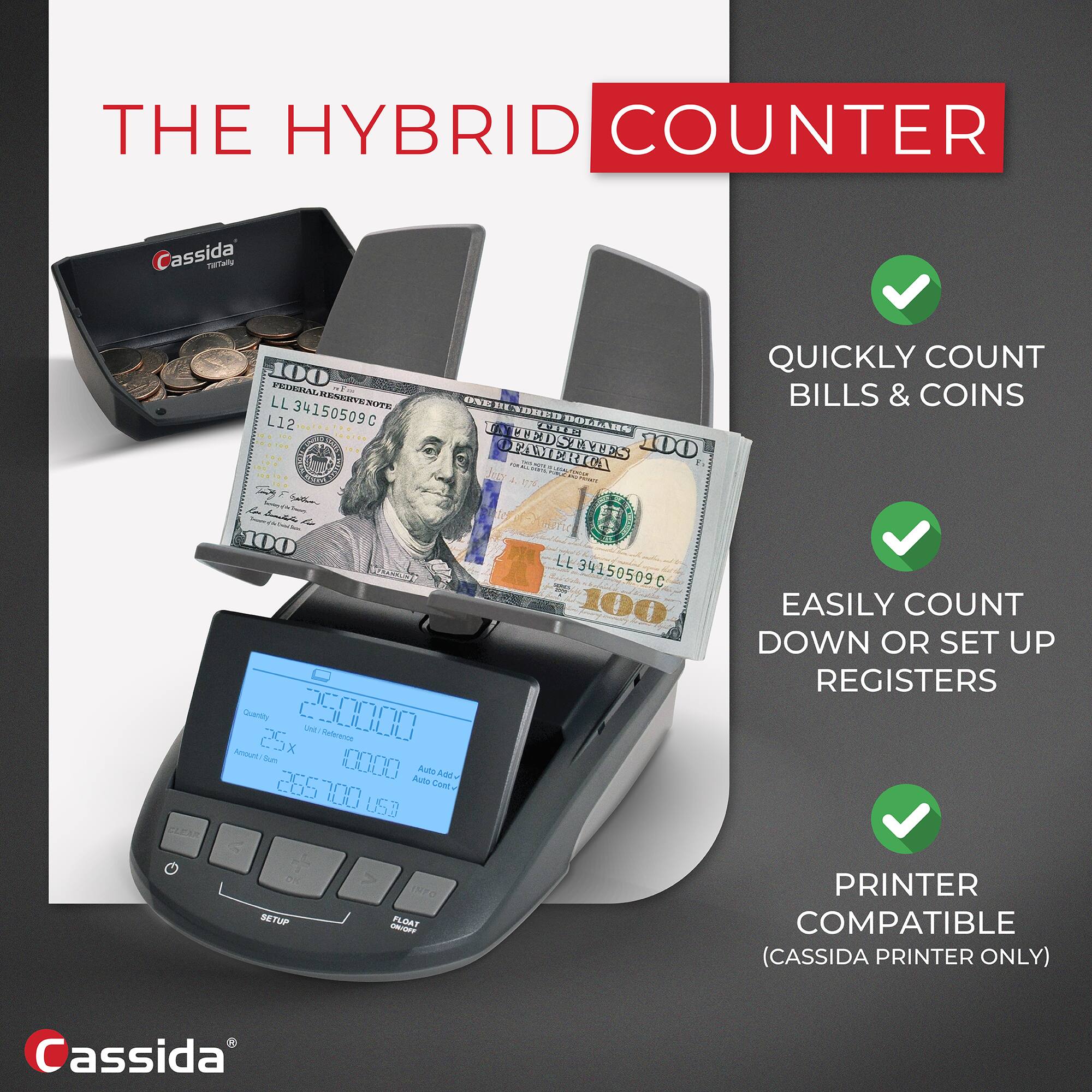 THE HYBRID COUNTER

- QUICKLY COUNT BILLS & COINS
- EASILY COUNT DOWN OR SET UP REGISTERS
- PRINTER COMPATIBLE (CASSIDA PRINTER ONLY)

Cassida