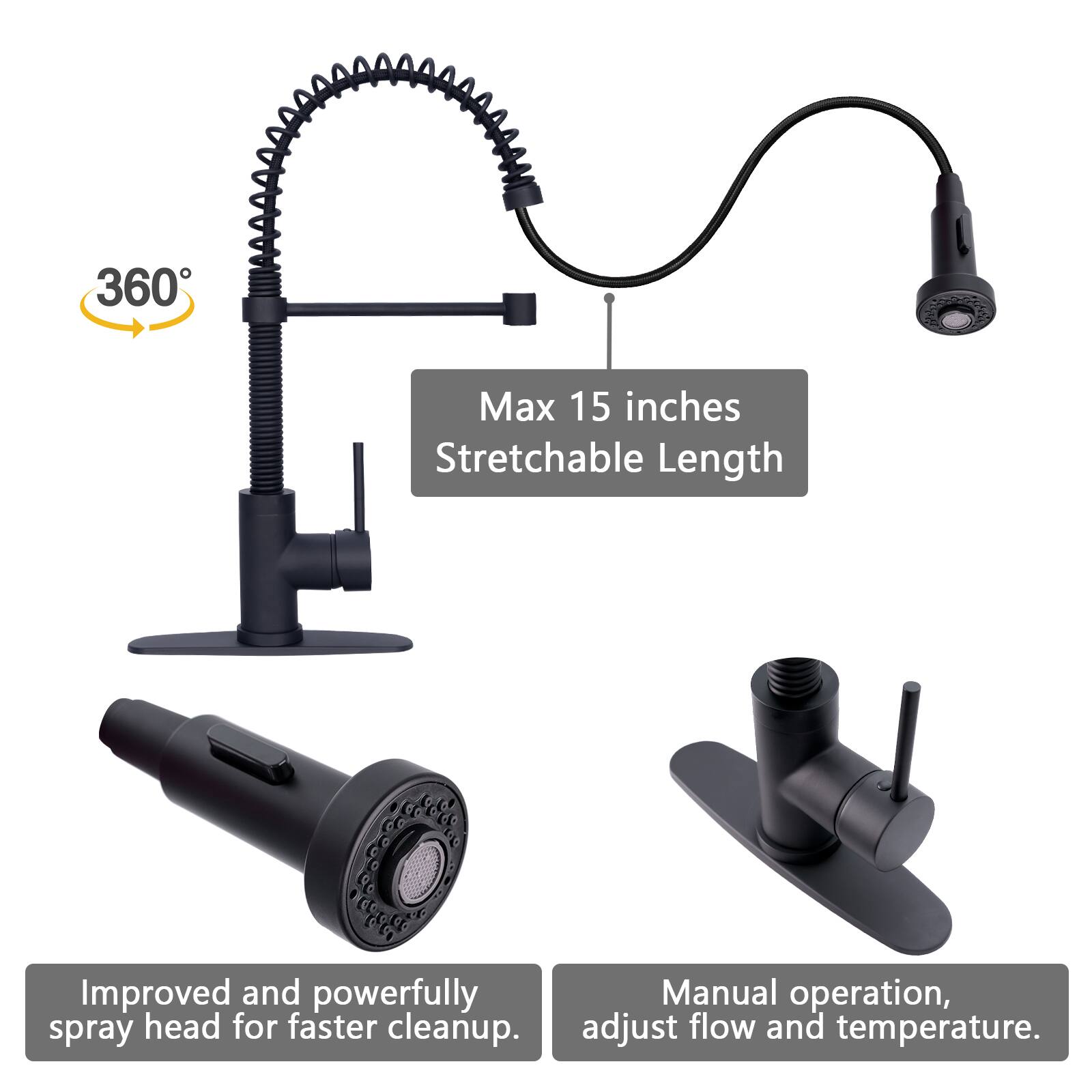 360° Max 15 inches Stretchable Length  
Improved and powerfully spray head for faster cleanup.  
Manual operation, adjust flow and temperature.
