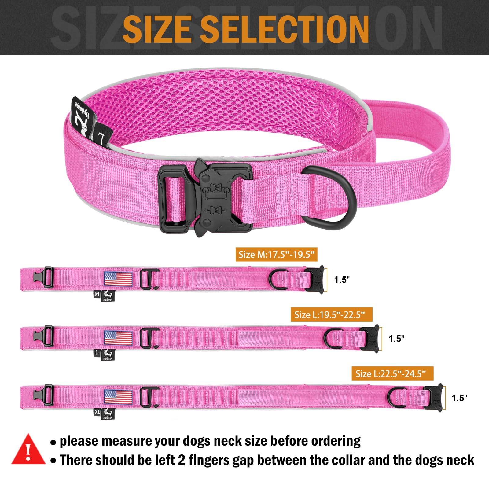 **SIZE SELECTION**

- **Size M:** 17.5" - 19.5"  
  1.5"

- **Size L:** 19.5" - 22.5"  
  1.5"

- **Size XL:** 22.5" - 24.5"  
  1.5"

---

- Please measure your dog's neck size before ordering.
- There should be left 2 fingers gap between the collar and the dog's neck.