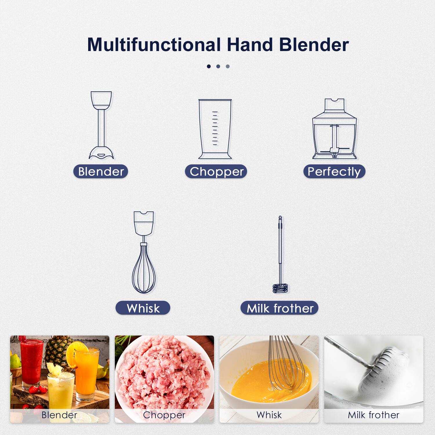 Multifunctional Hand Blender

- Blender
- Chopper
- Perfectly
- Whisk
- Milk frother

Blender
Chopper
Whisk
Milk frother