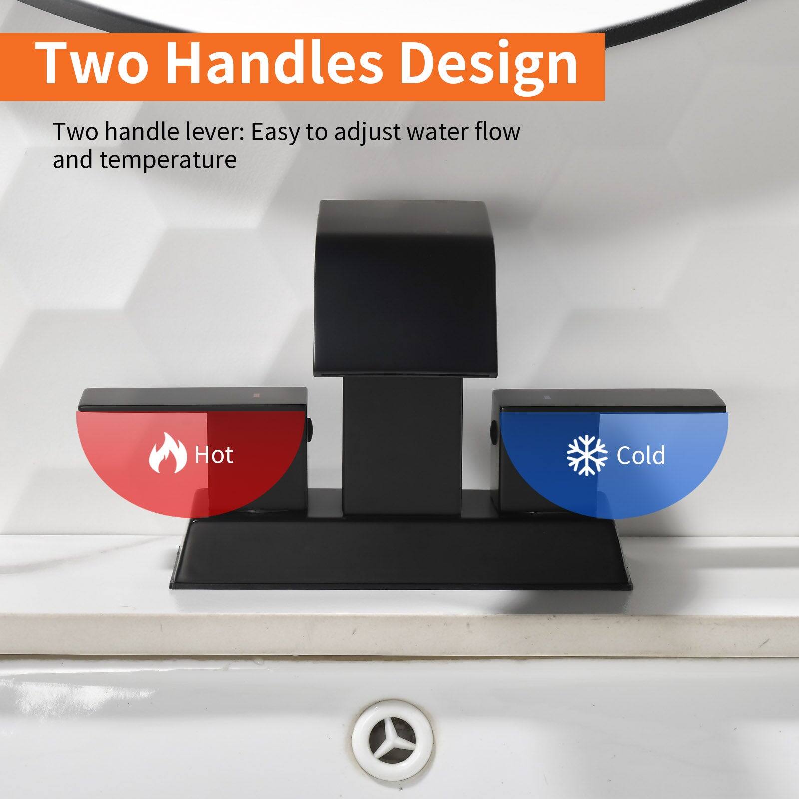 Two Handles Design

Two handle lever: Easy to adjust water flow and temperature

Hot

Cold