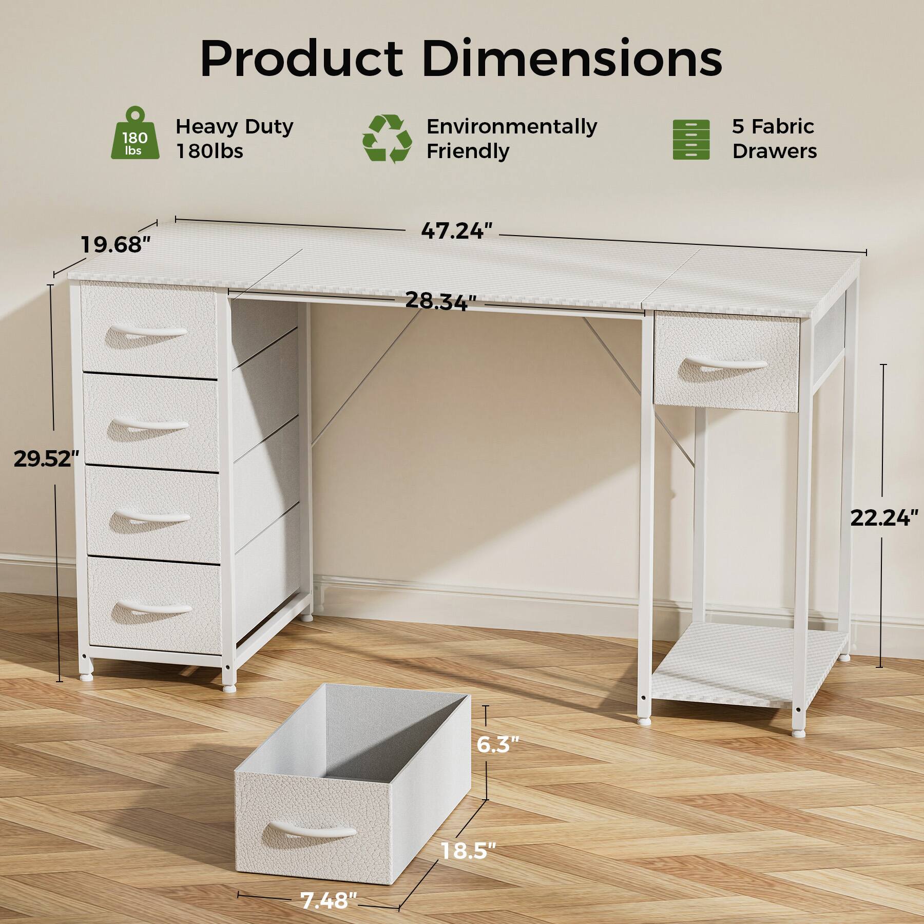 Product Dimensions: 180 lbs Heavy Duty, 180lbs, Environmentally Friendly, 5 Fabric Drawers, 19.68", 47.24", 28.34", 29.52", 22.24", 6.3", 18.5", 7.48"