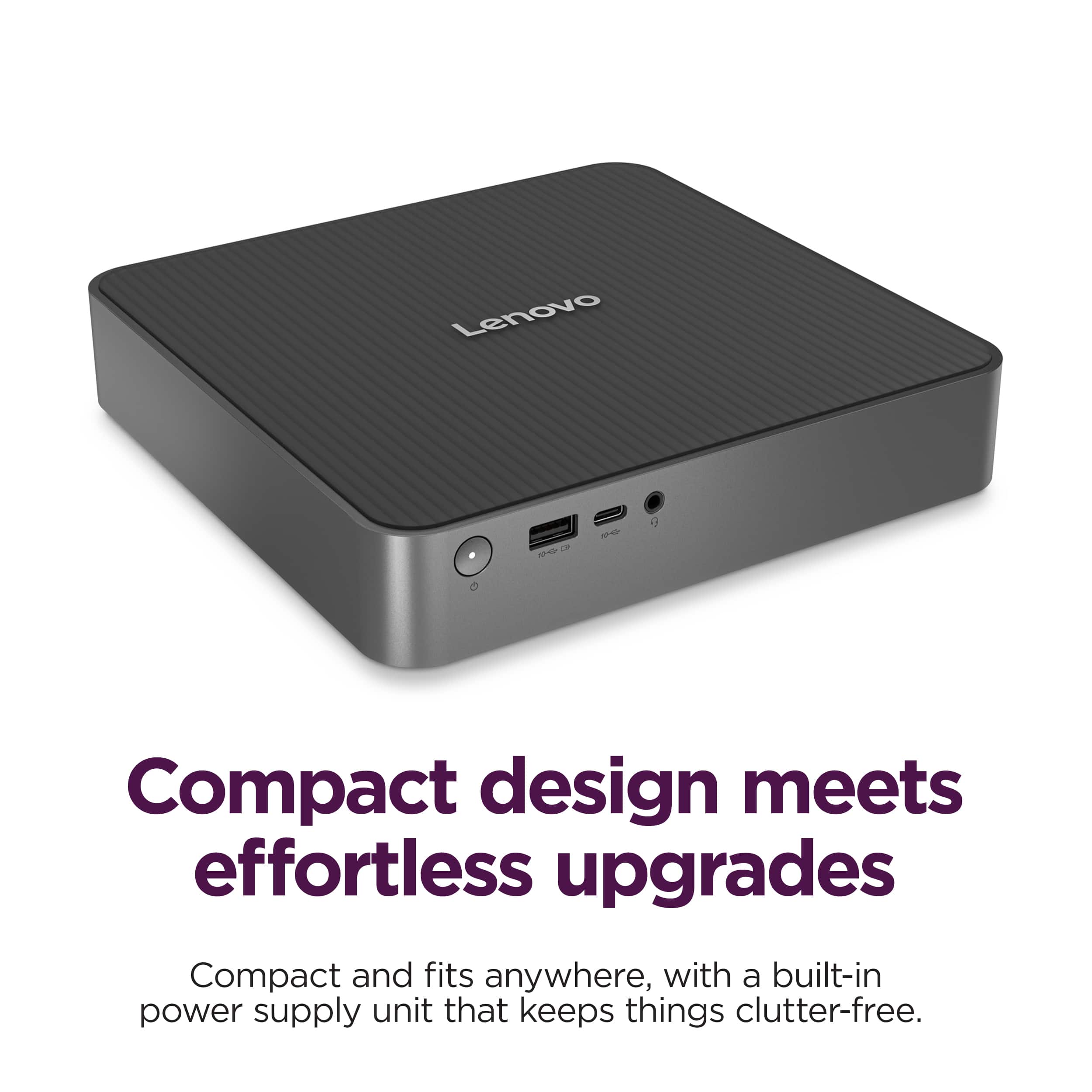 Lenovo compact design meets effortless upgrades. Compact and fits anywhere, with a built-in power supply unit that keeps things clutter-free.