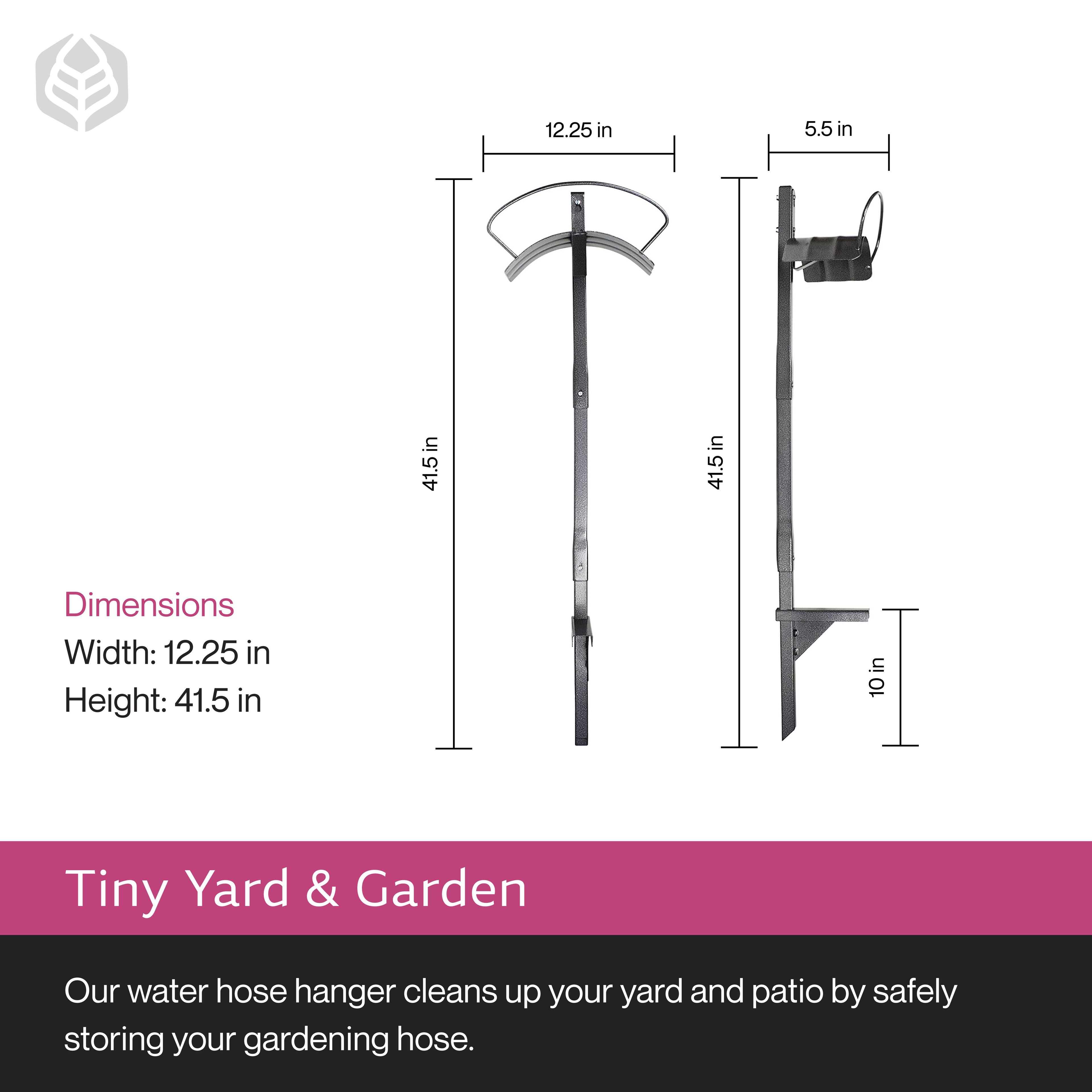 Dimensions  
Width: 12.25 in  
Height: 41.5 in  

Tiny Yard & Garden  
Our water hose hanger cleans up your yard and patio by safely storing your gardening hose.