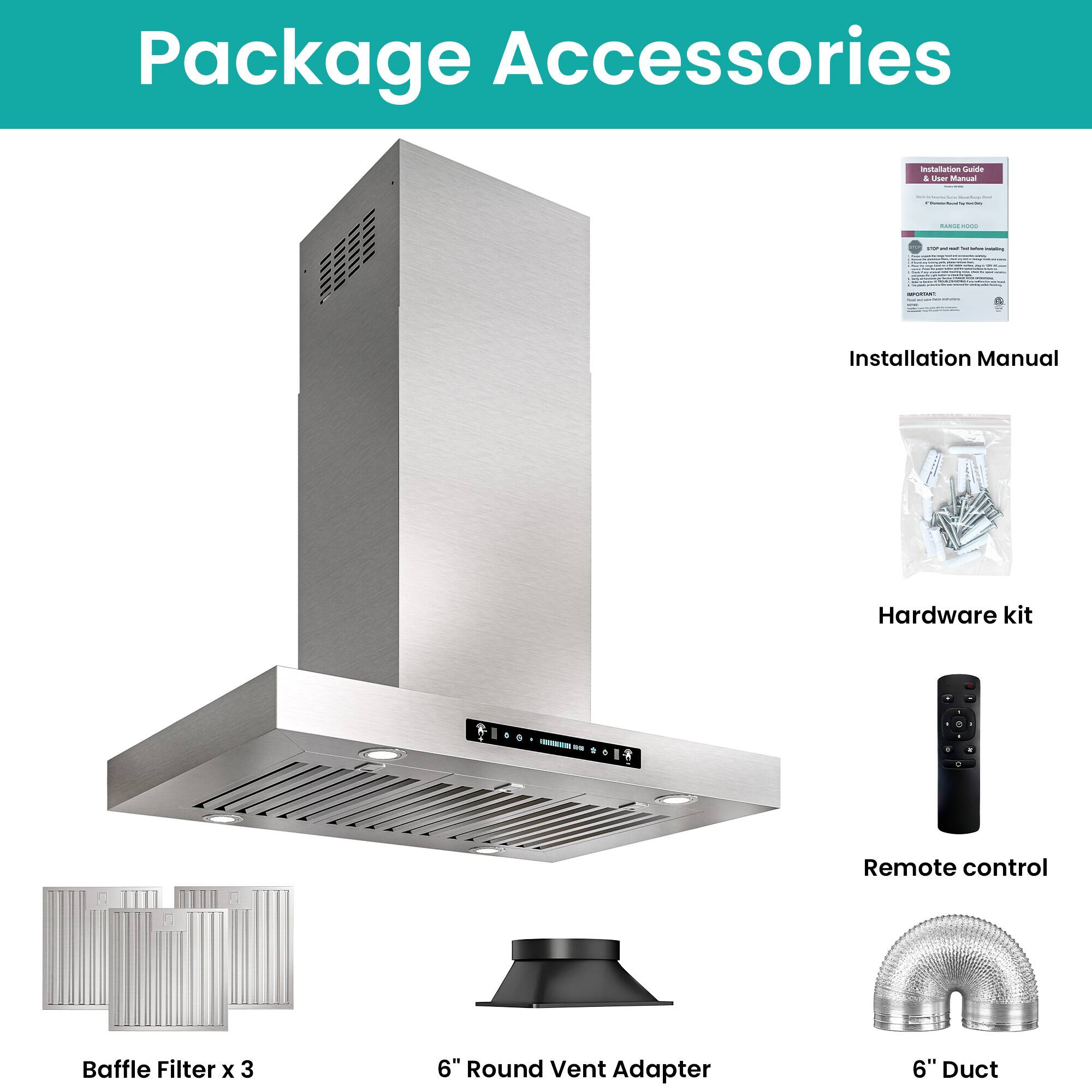 Package Accessories

- Installation Manual
- Hardware kit
- Remote control
- Baffle Filter x 3
- 6" Round Vent Adapter
- 6" Duct