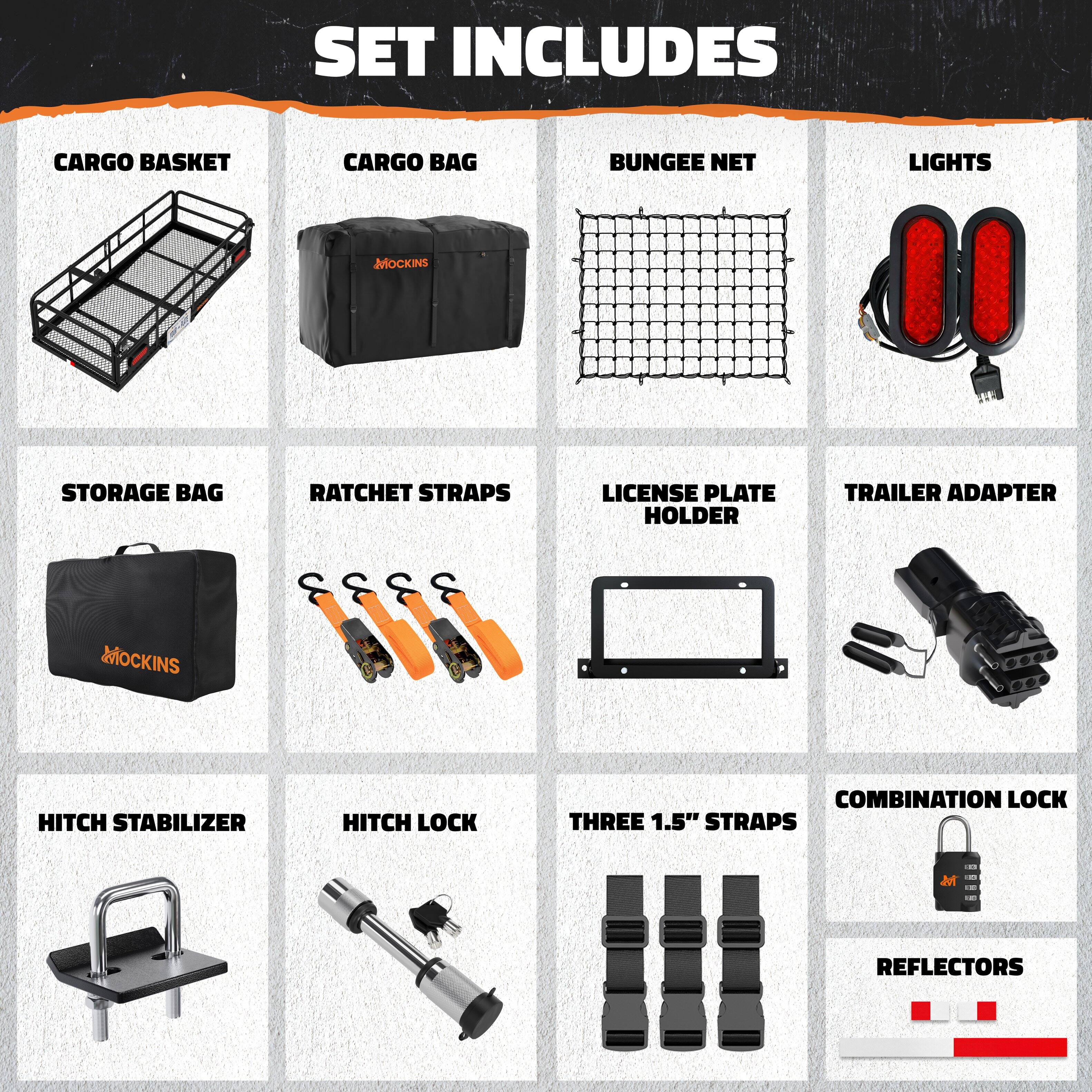 SET INCLUDES

- CARGO BASKET
- CARGO BAG
- BUNGEE NET
- LIGHTS
- STORAGE BAG
- RATCHET STRAPS
- LICENSE PLATE HOLDER
- TRAILER ADAPTER
- HITCH STABILIZER
- HITCH LOCK
- THREE 1.5" STRAPS
- COMBINATION LOCK
- REFLECTORS