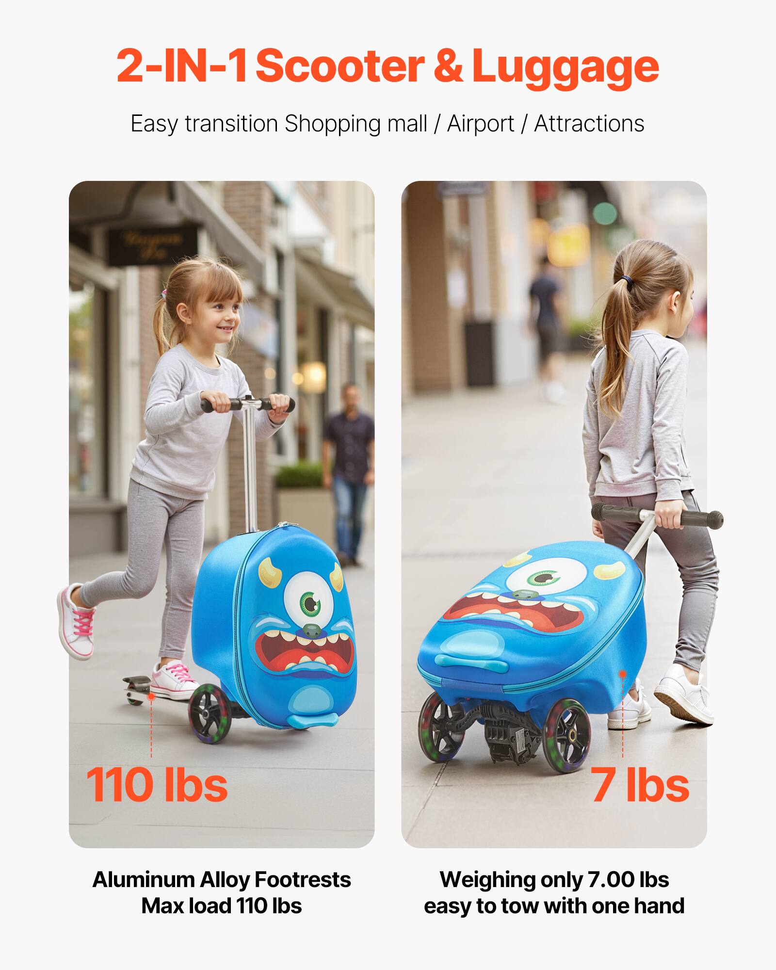 2-IN-1 Scooter & Luggage

Easy transition Shopping mall / Airport / Attractions

110 lbs

Aluminum Alloy Footrests
Max load 110 lbs

7 lbs

Weighing only 7.00 lbs
easy to tow with one hand