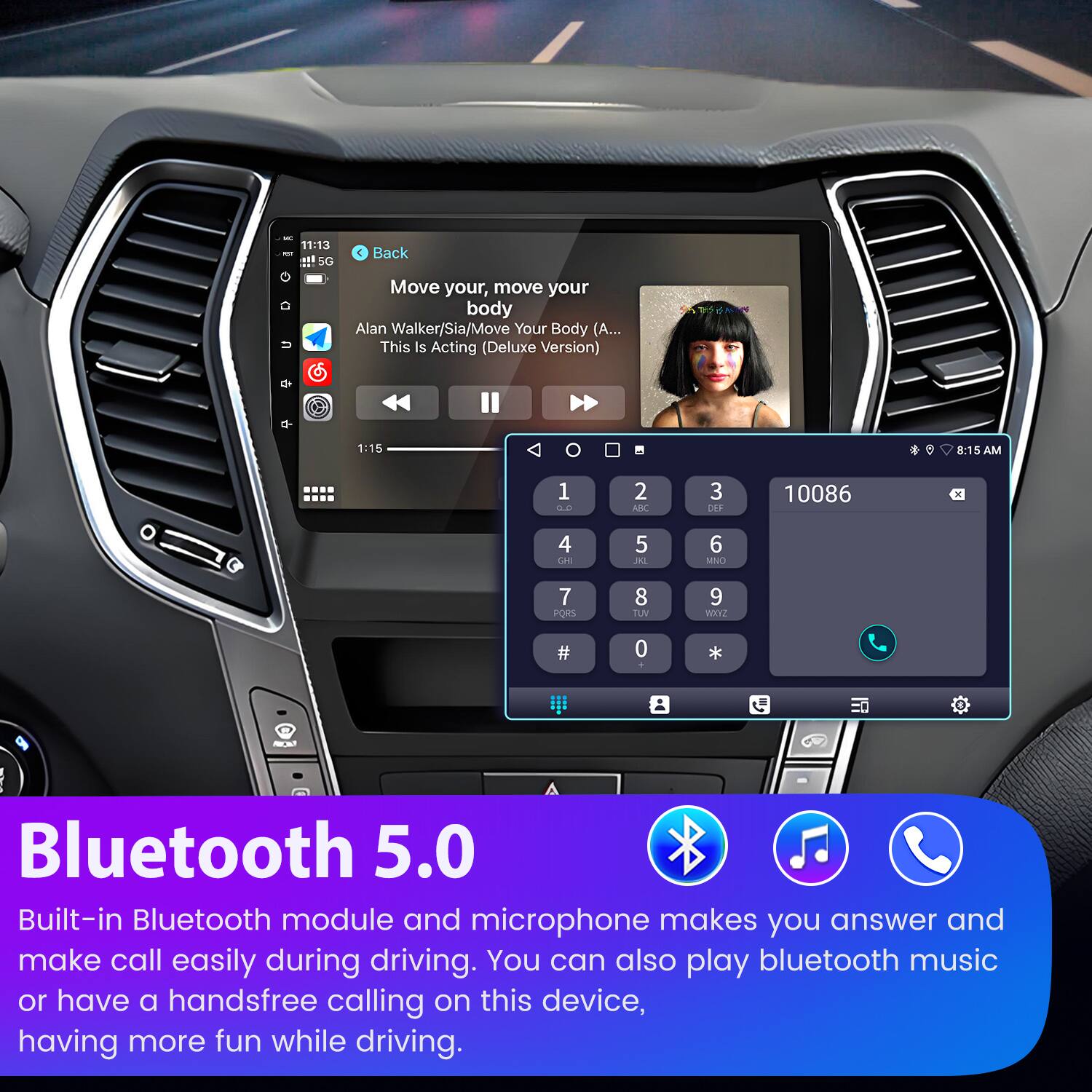 11:13 AM 5G  
Back  
Move your, move your body  
Alan Walker/Sia/Move Your Body (A... This Is Acting (Deluxe Version)  
1:15  

8:15 AM  

1:2 ADC  
3 OF 10086  
4 C1  
5 JAL  
6 MNL  
7 PS  
8 TUV  
9 WOXE  
# 0 * -  

Bluetooth 5.0  
Built-in Bluetooth module and microphone makes you answer and make call easily during driving. You can also play bluetooth music or have a handsfree calling on this device, having more fun while driving.