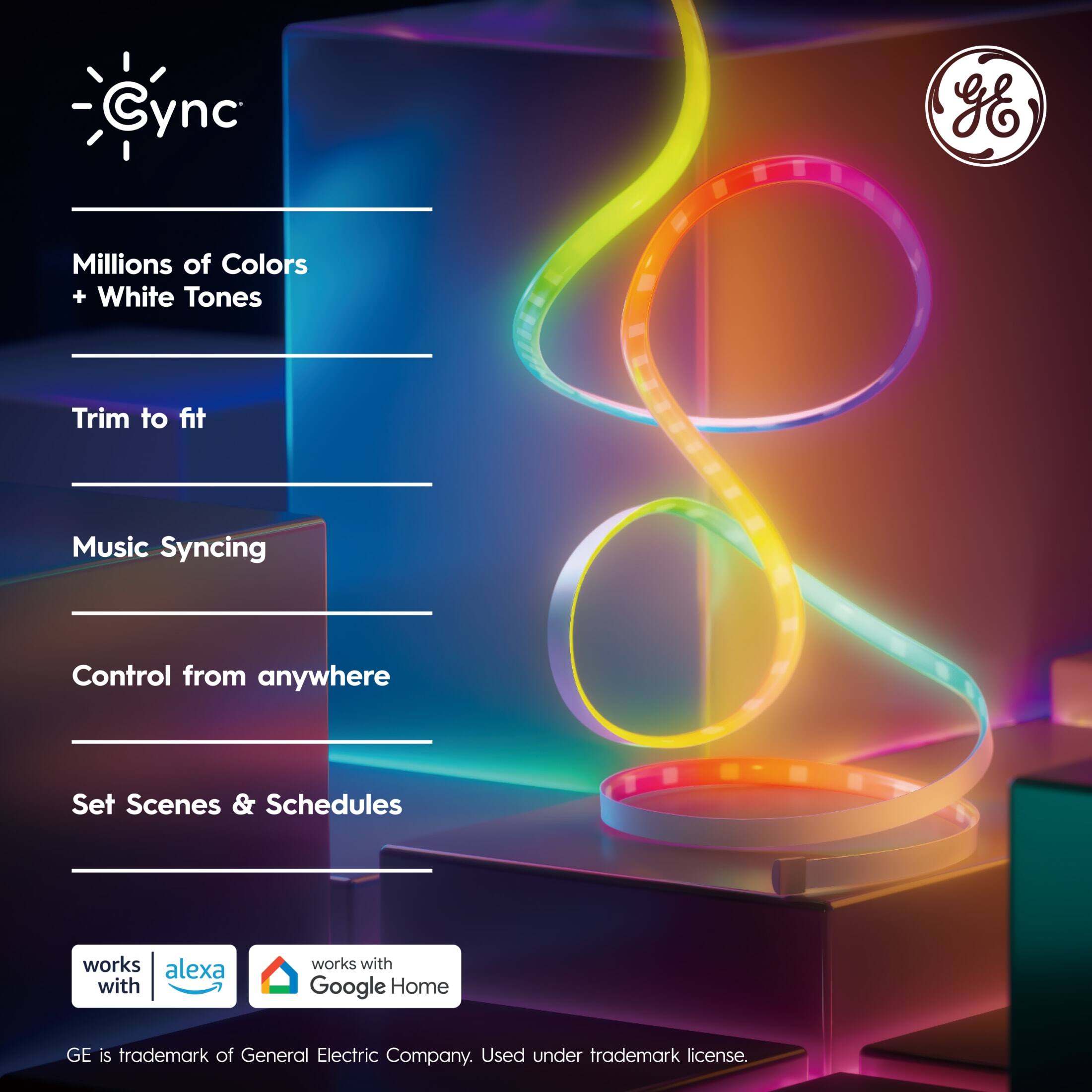Cync  
- Millions of Colors + White Tones  
- Trim to fit  
- Music Syncing  
- Control from anywhere  
- Set Scenes & Schedules  

Works with Alexa  
Works with Google Home  

GE is a trademark of General Electric Company. Used under trademark license.