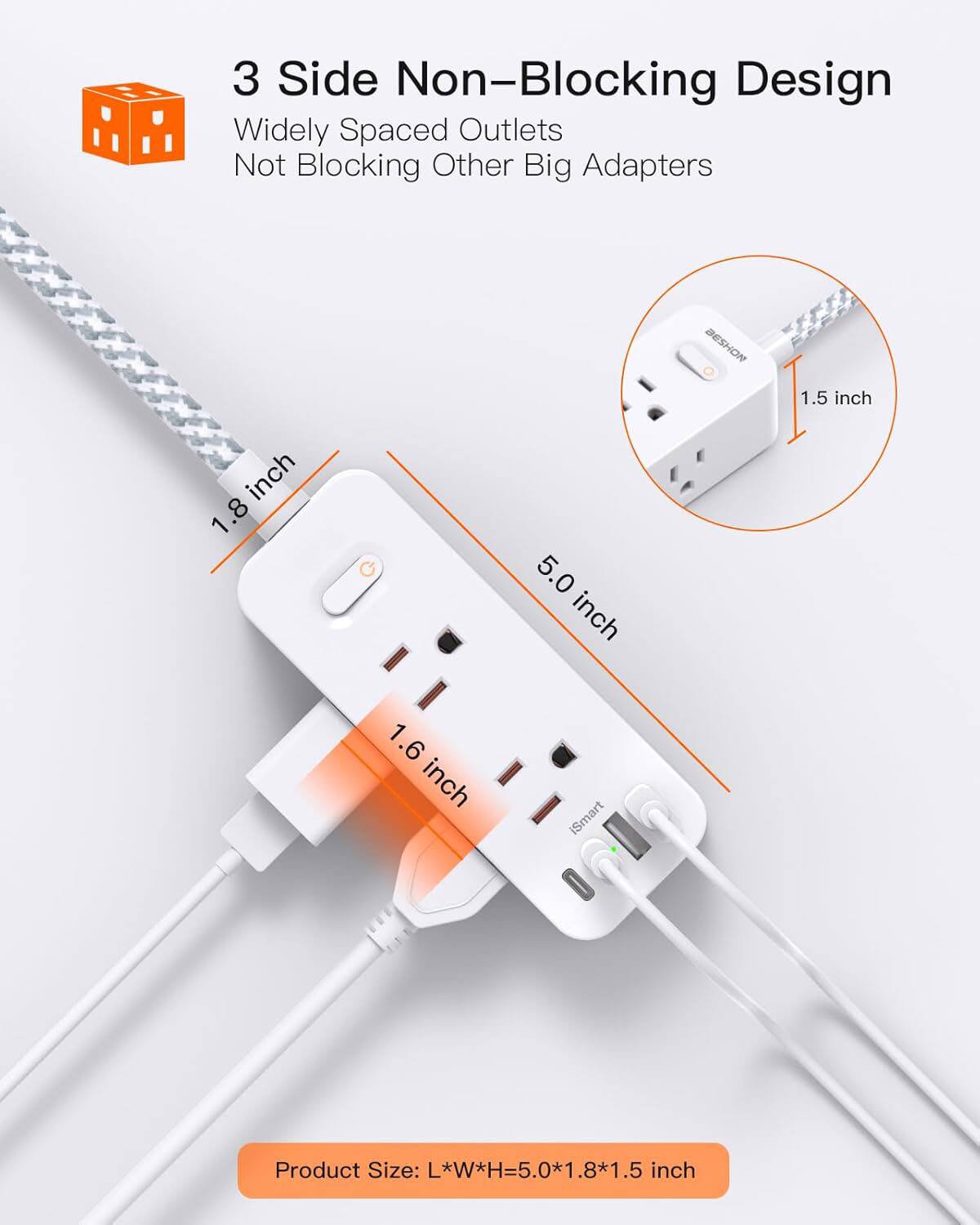 3 Side Non-Blocking Design  
Widely Spaced Outlets Not Blocking Other Big Adapters  

BESHON  
1.5 inch  
1.8 inch  
5.0 inch  
1.6 inch  

iSmart Product Size: L*W*H=5.0*1.8*1.5 inch