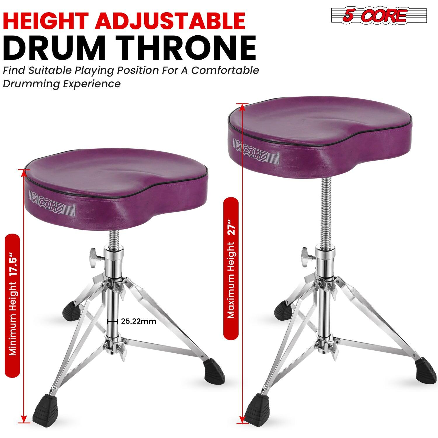 HEIGHT ADJUSTABLE DRUM THRONE  
Find Suitable Playing Position For A Comfortable Drumming Experience  

5 CORE  

Minimum Height: 17.5"  
Maximum Height: 27"  
25.22mm