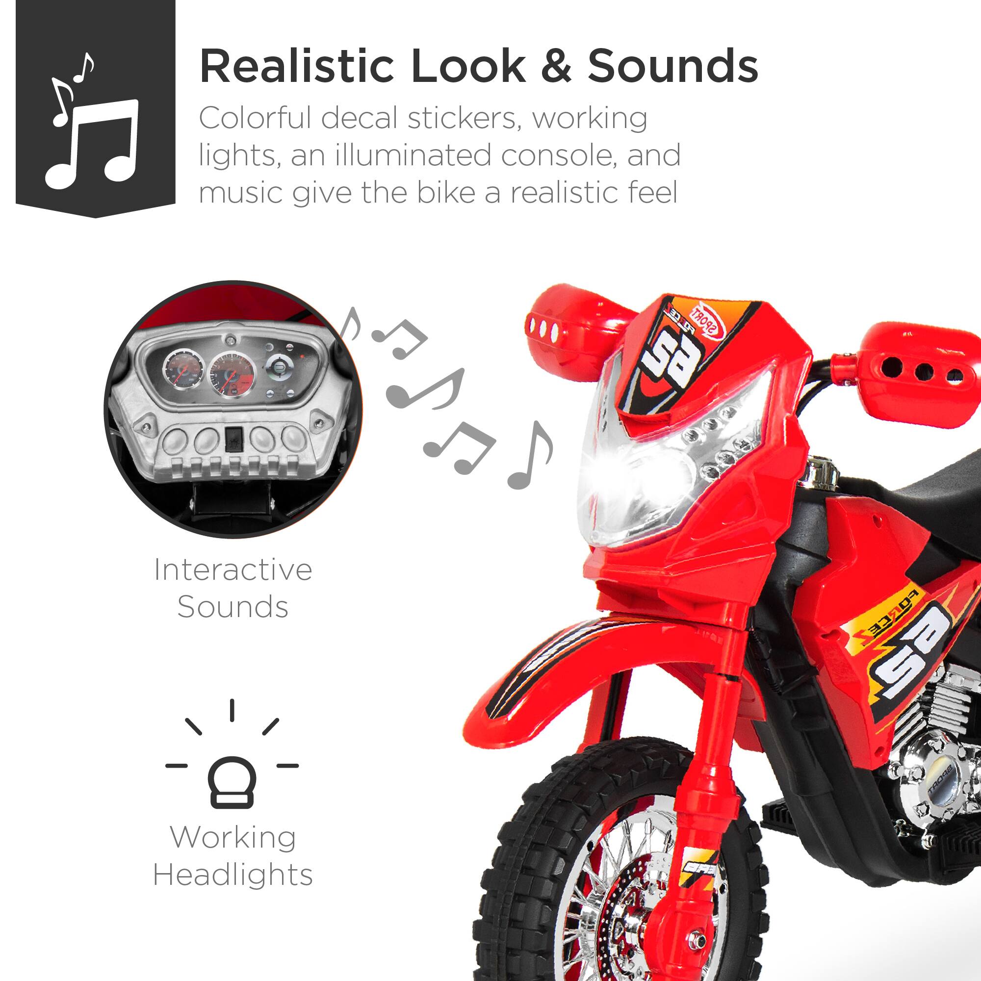 Realistic Look & Sounds: Colorful decal stickers, working lights, an illuminated console, and music give the bike a realistic feel. Interactive Sounds. Working Headlights.